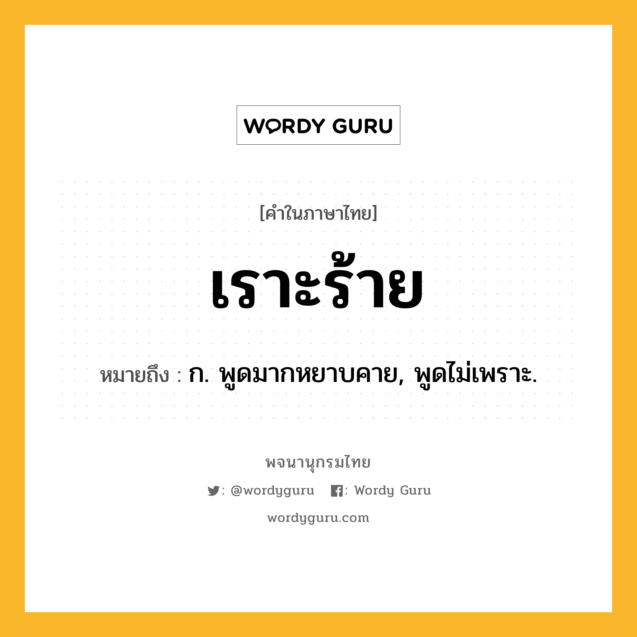 เราะร้าย หมายถึงอะไร?, คำในภาษาไทย เราะร้าย หมายถึง ก. พูดมากหยาบคาย, พูดไม่เพราะ.