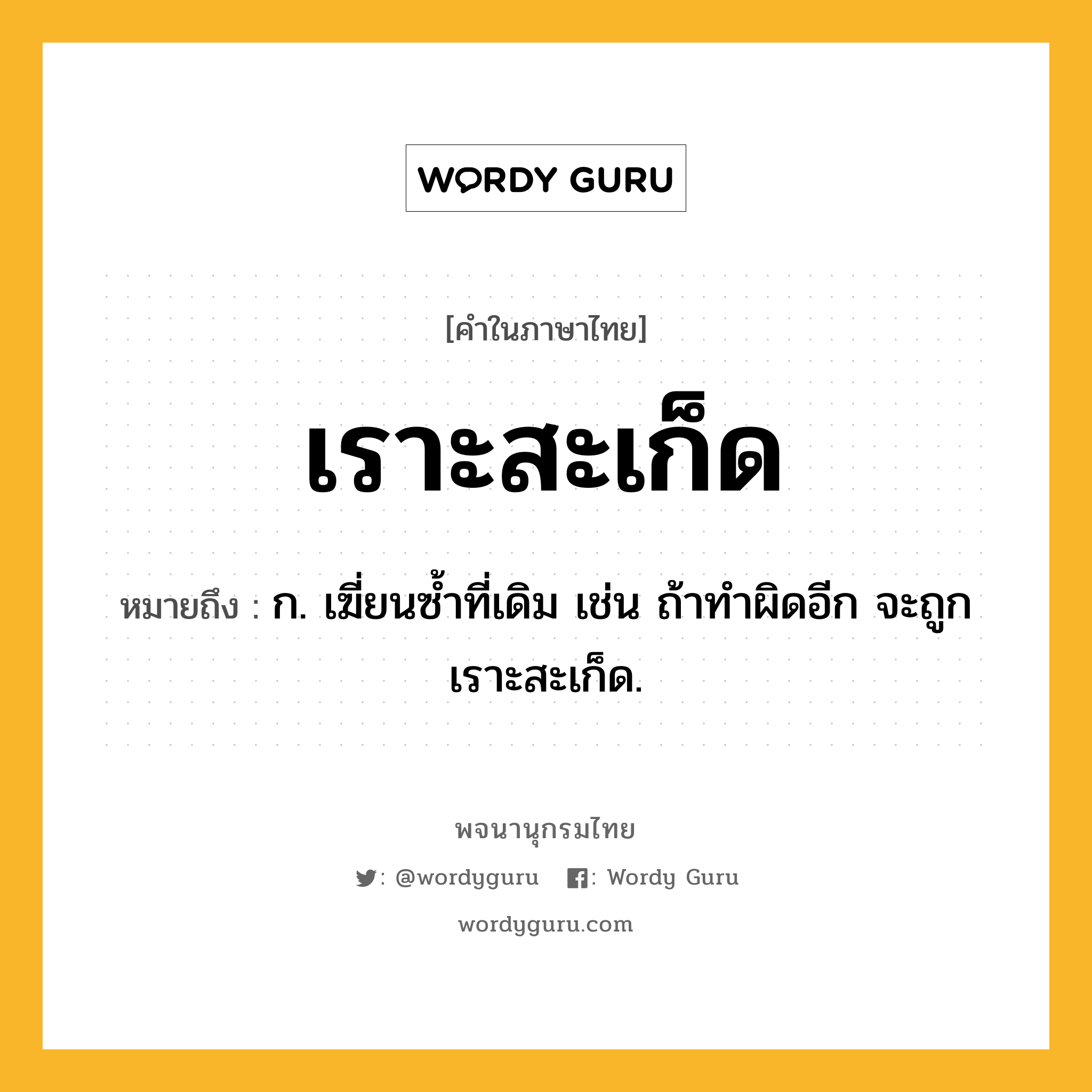 เราะสะเก็ด ความหมาย หมายถึงอะไร?, คำในภาษาไทย เราะสะเก็ด หมายถึง ก. เฆี่ยนซ้ำที่เดิม เช่น ถ้าทำผิดอีก จะถูกเราะสะเก็ด.