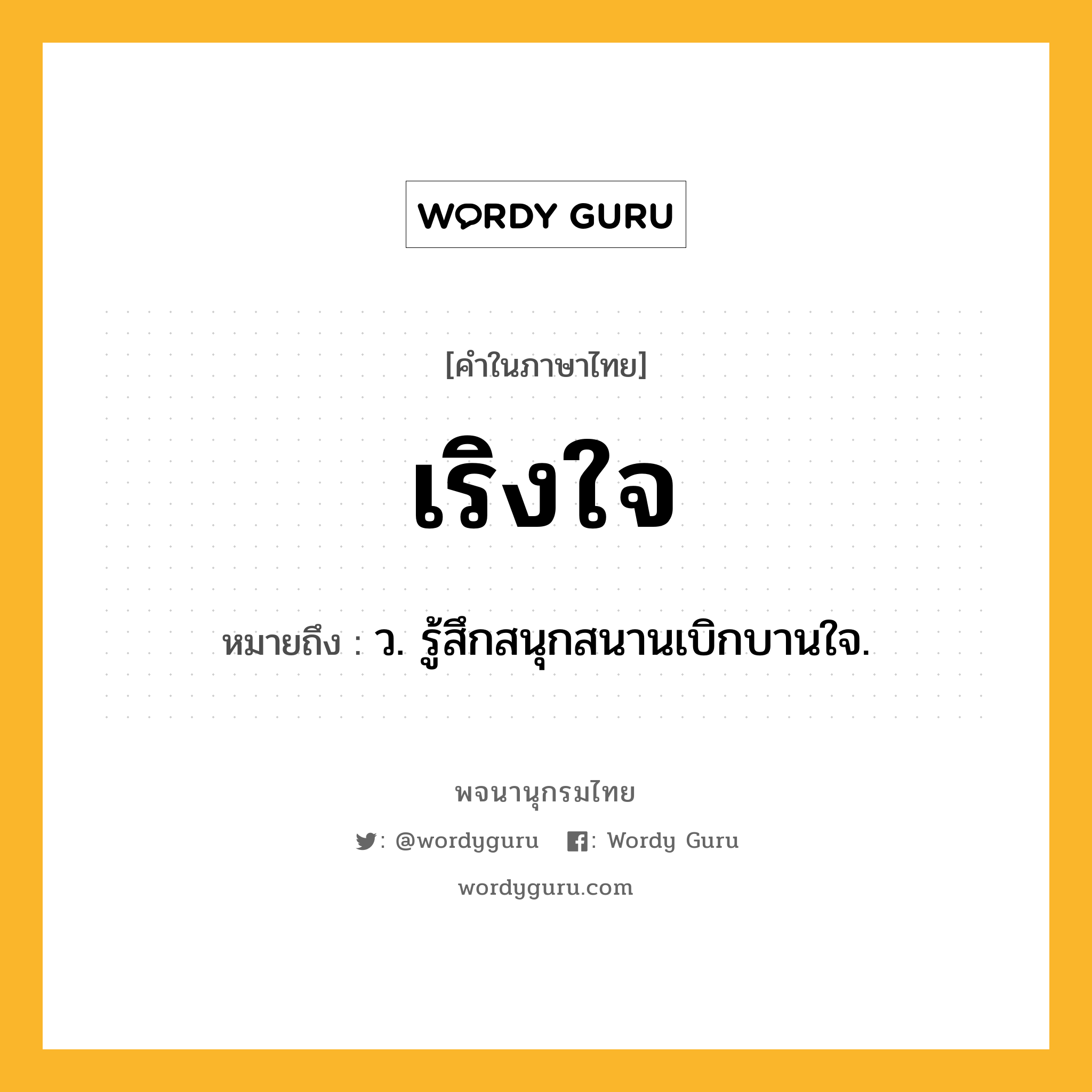 เริงใจ ความหมาย หมายถึงอะไร?, คำในภาษาไทย เริงใจ หมายถึง ว. รู้สึกสนุกสนานเบิกบานใจ.