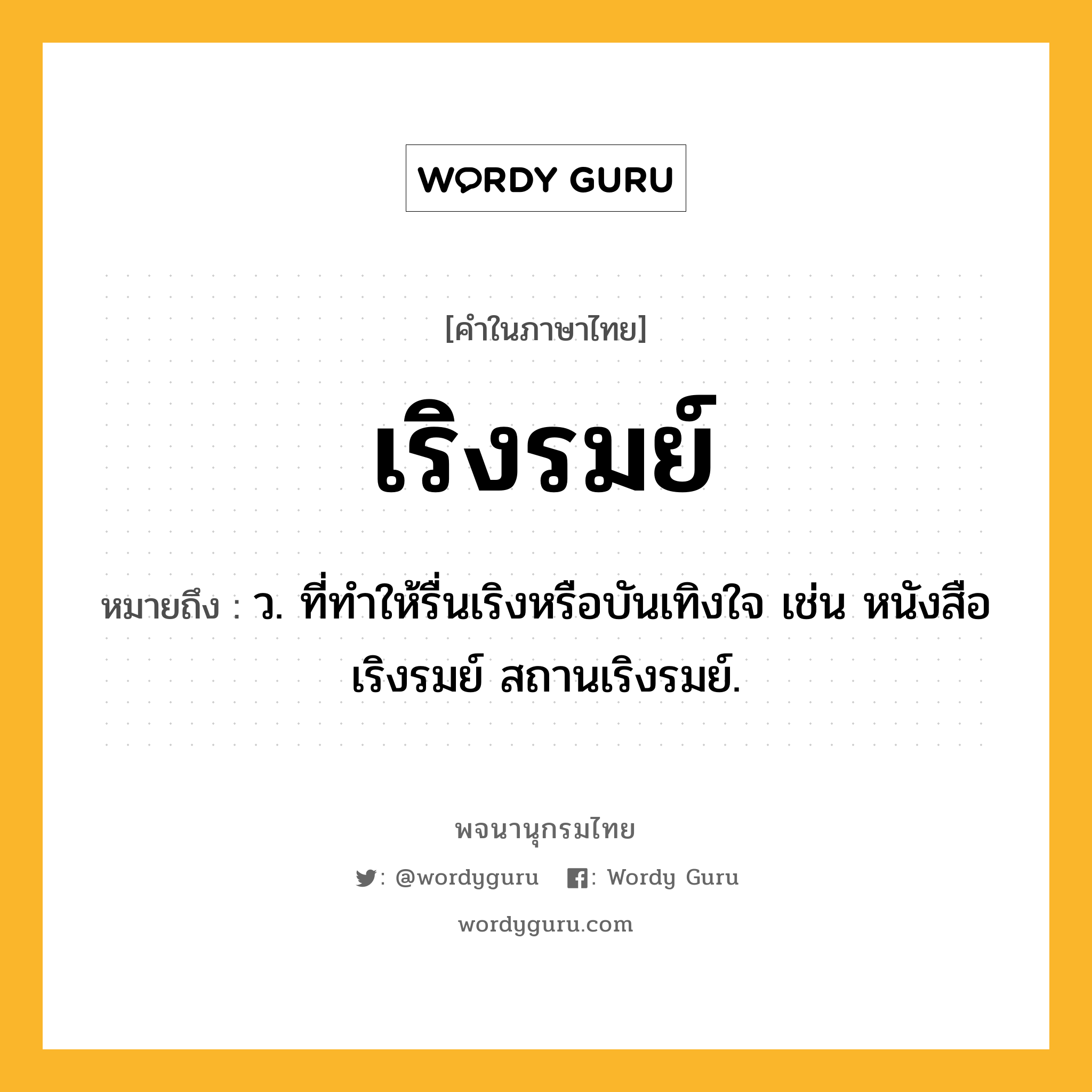 เริงรมย์ ความหมาย หมายถึงอะไร?, คำในภาษาไทย เริงรมย์ หมายถึง ว. ที่ทำให้รื่นเริงหรือบันเทิงใจ เช่น หนังสือเริงรมย์ สถานเริงรมย์.