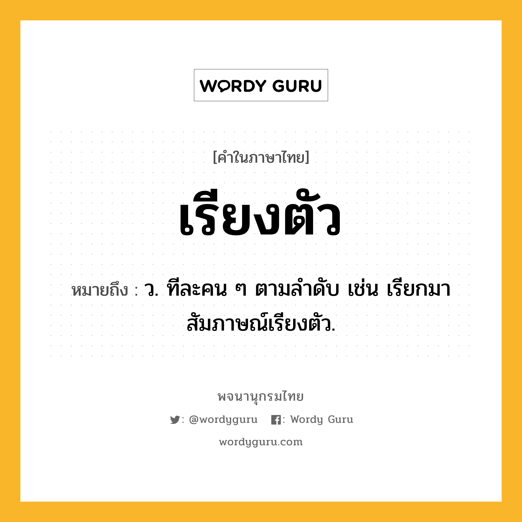 เรียงตัว ความหมาย หมายถึงอะไร?, คำในภาษาไทย เรียงตัว หมายถึง ว. ทีละคน ๆ ตามลำดับ เช่น เรียกมาสัมภาษณ์เรียงตัว.