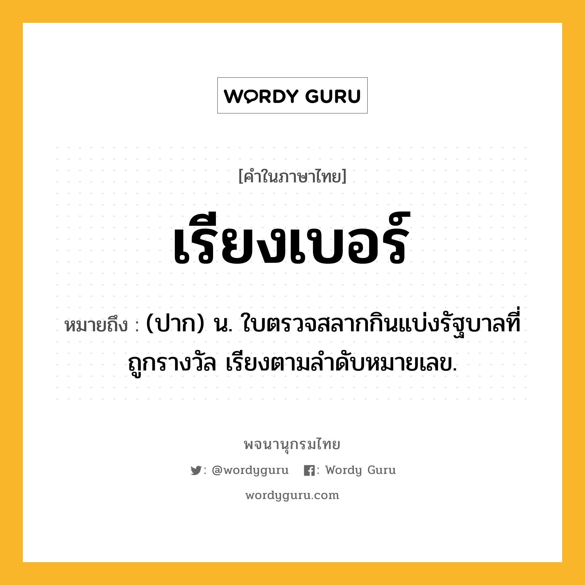 เรียงเบอร์ หมายถึงอะไร?, คำในภาษาไทย เรียงเบอร์ หมายถึง (ปาก) น. ใบตรวจสลากกินแบ่งรัฐบาลที่ถูกรางวัล เรียงตามลำดับหมายเลข.