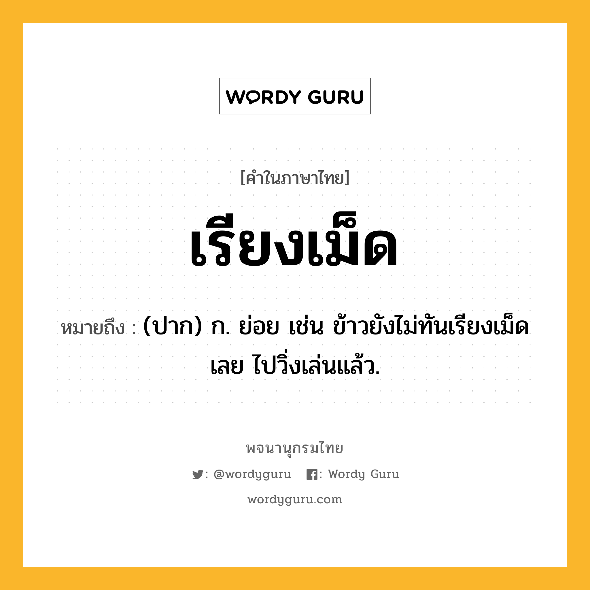 เรียงเม็ด ความหมาย หมายถึงอะไร?, คำในภาษาไทย เรียงเม็ด หมายถึง (ปาก) ก. ย่อย เช่น ข้าวยังไม่ทันเรียงเม็ดเลย ไปวิ่งเล่นแล้ว.