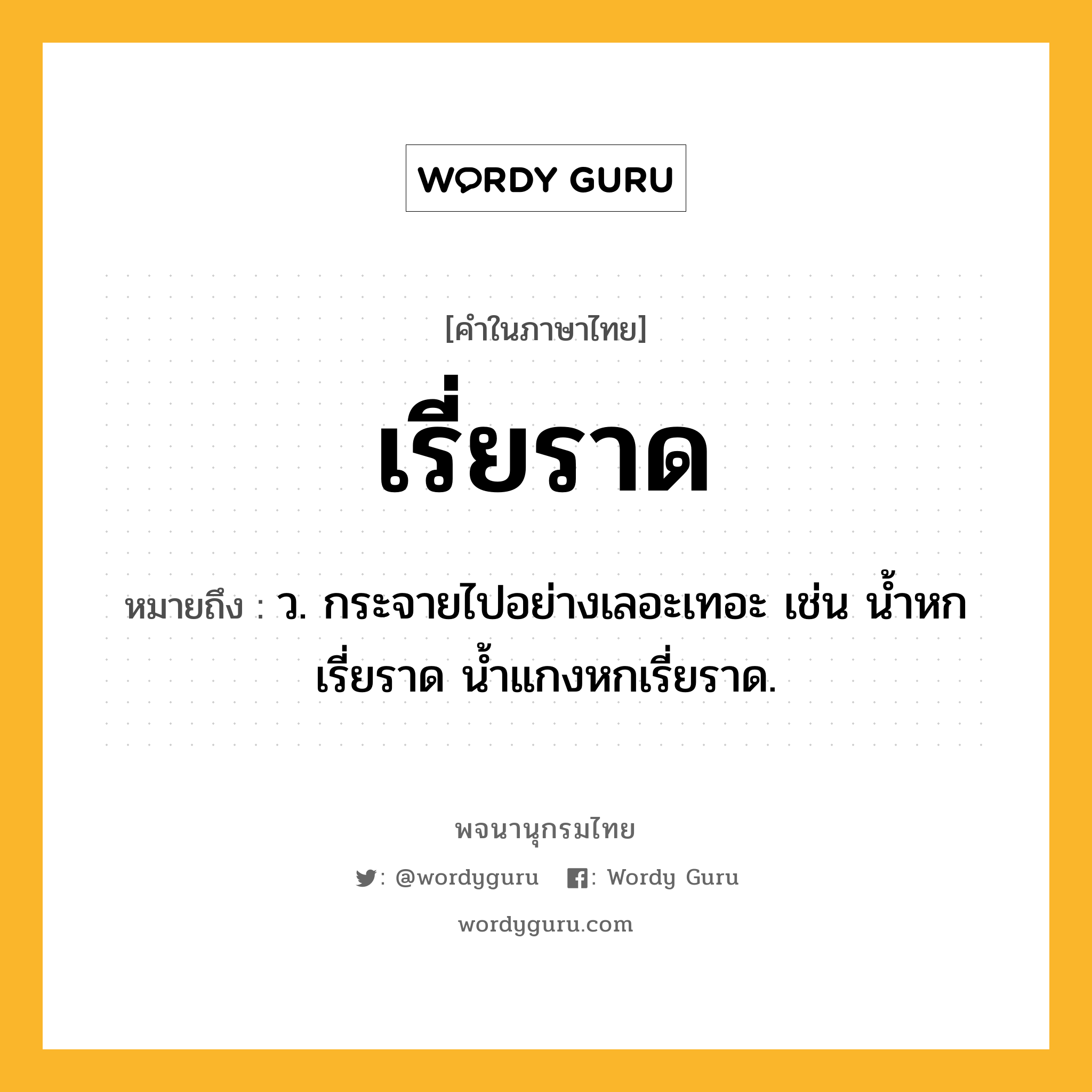 เรี่ยราด ความหมาย หมายถึงอะไร?, คำในภาษาไทย เรี่ยราด หมายถึง ว. กระจายไปอย่างเลอะเทอะ เช่น น้ำหกเรี่ยราด น้ำแกงหกเรี่ยราด.