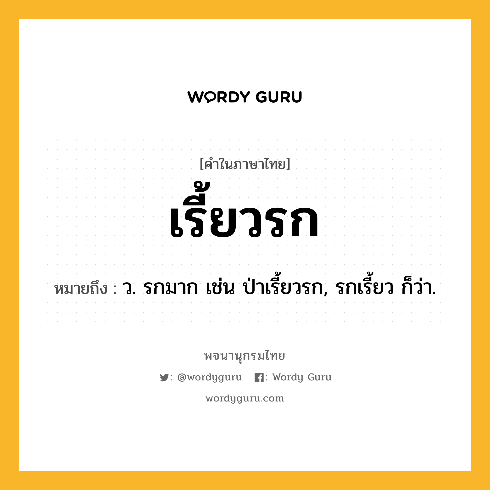 เรี้ยวรก หมายถึงอะไร?, คำในภาษาไทย เรี้ยวรก หมายถึง ว. รกมาก เช่น ป่าเรี้ยวรก, รกเรี้ยว ก็ว่า.