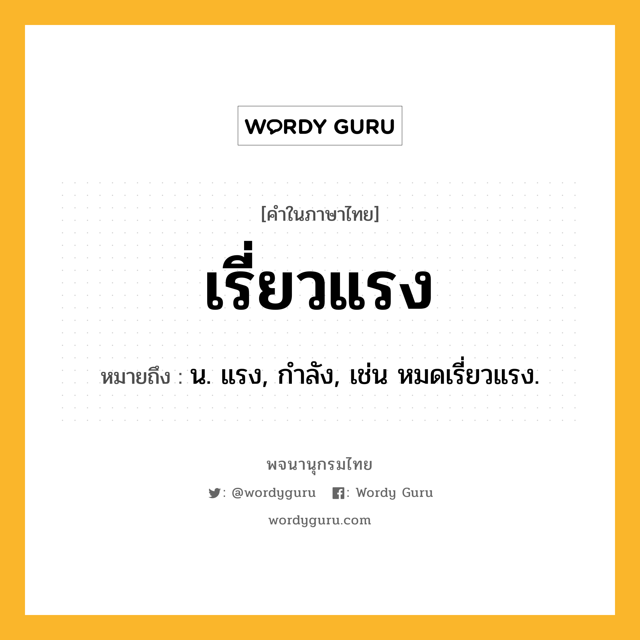 เรี่ยวแรง หมายถึงอะไร?, คำในภาษาไทย เรี่ยวแรง หมายถึง น. แรง, กำลัง, เช่น หมดเรี่ยวแรง.