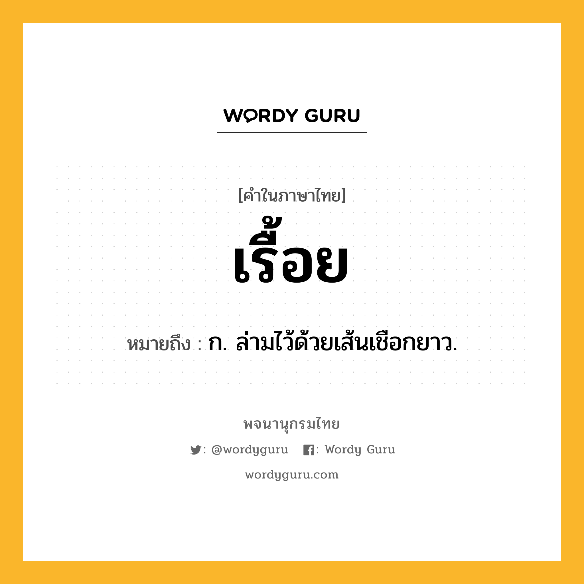 เรื้อย ความหมาย หมายถึงอะไร?, คำในภาษาไทย เรื้อย หมายถึง ก. ล่ามไว้ด้วยเส้นเชือกยาว.