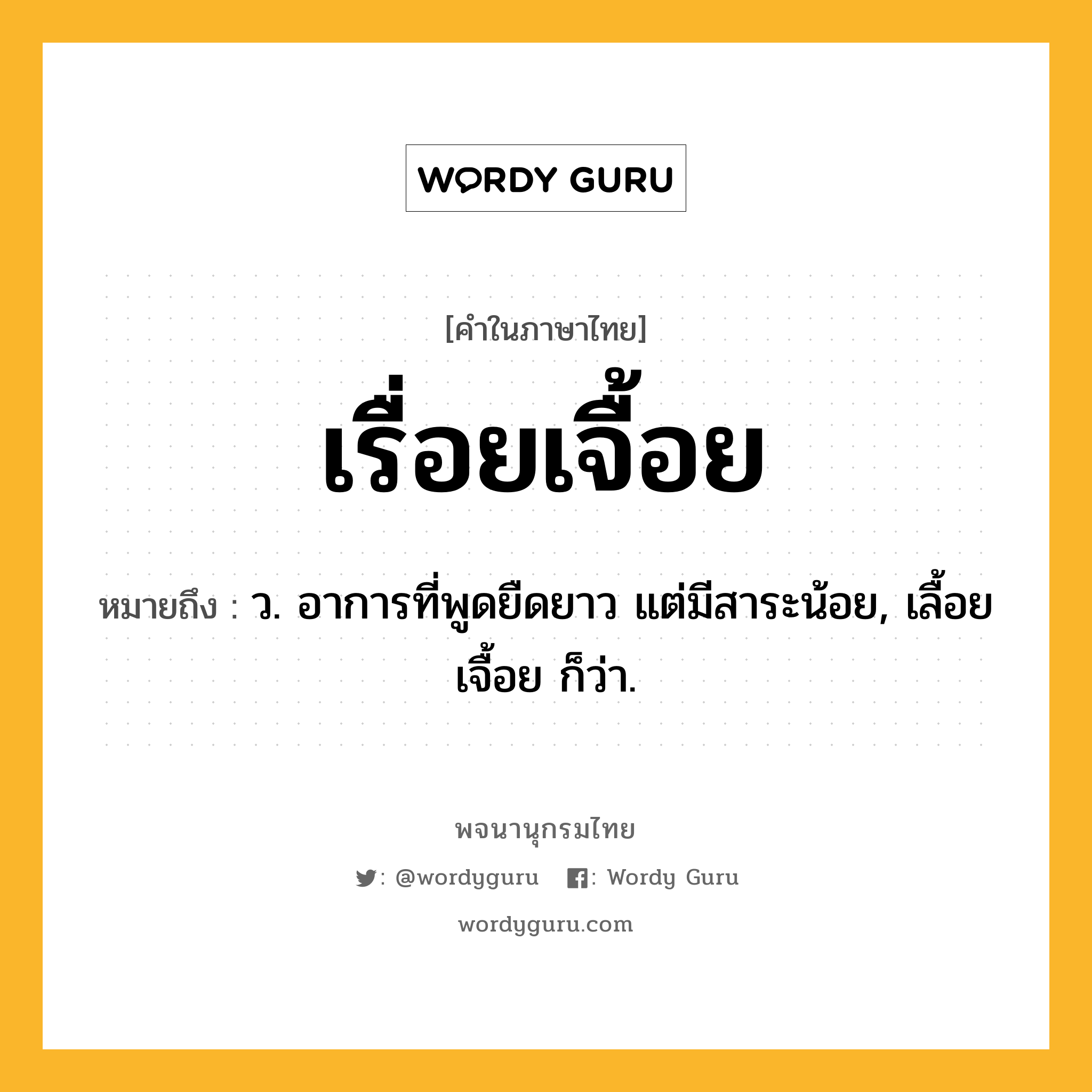 เรื่อยเจื้อย ความหมาย หมายถึงอะไร?, คำในภาษาไทย เรื่อยเจื้อย หมายถึง ว. อาการที่พูดยืดยาว แต่มีสาระน้อย, เลื้อยเจื้อย ก็ว่า.