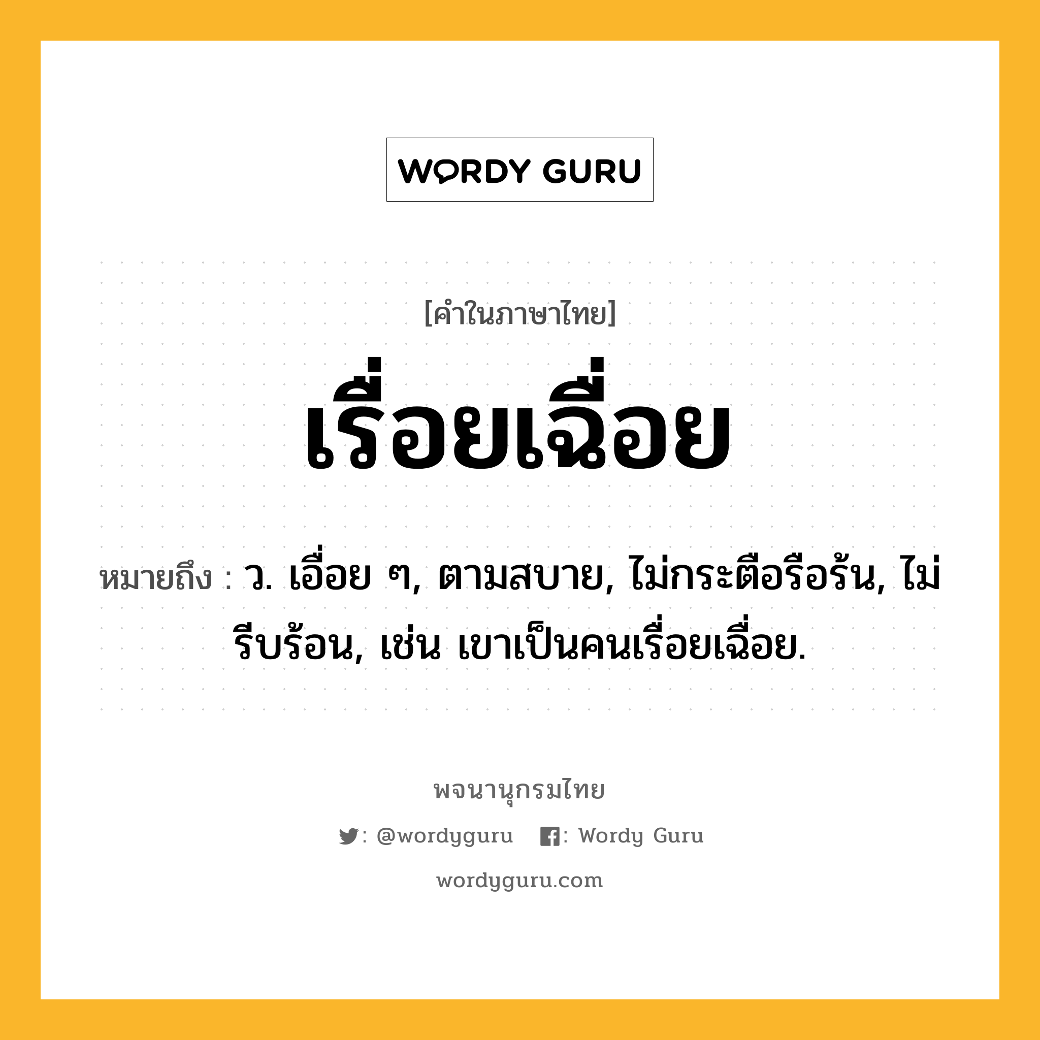เรื่อยเฉื่อย ความหมาย หมายถึงอะไร?, คำในภาษาไทย เรื่อยเฉื่อย หมายถึง ว. เอื่อย ๆ, ตามสบาย, ไม่กระตือรือร้น, ไม่รีบร้อน, เช่น เขาเป็นคนเรื่อยเฉื่อย.