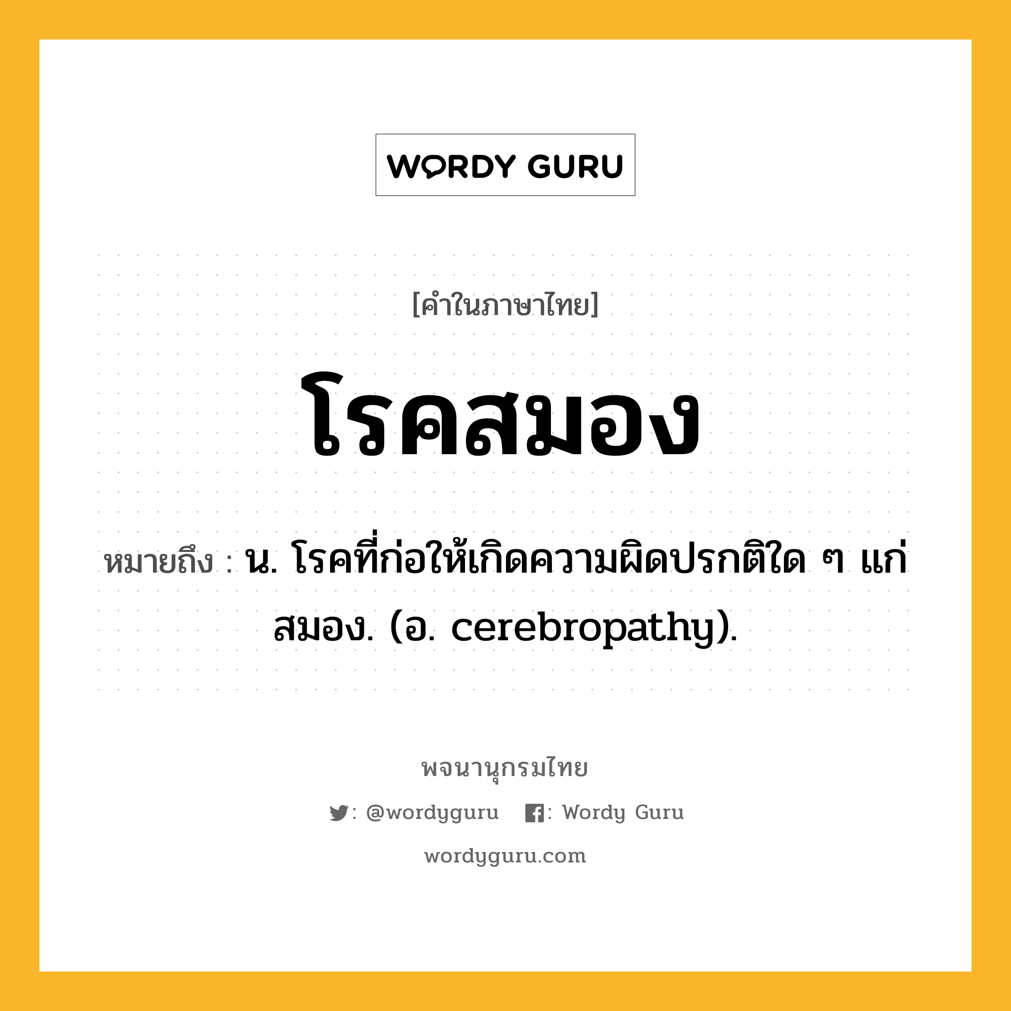 โรคสมอง หมายถึงอะไร?, คำในภาษาไทย โรคสมอง หมายถึง น. โรคที่ก่อให้เกิดความผิดปรกติใด ๆ แก่สมอง. (อ. cerebropathy).