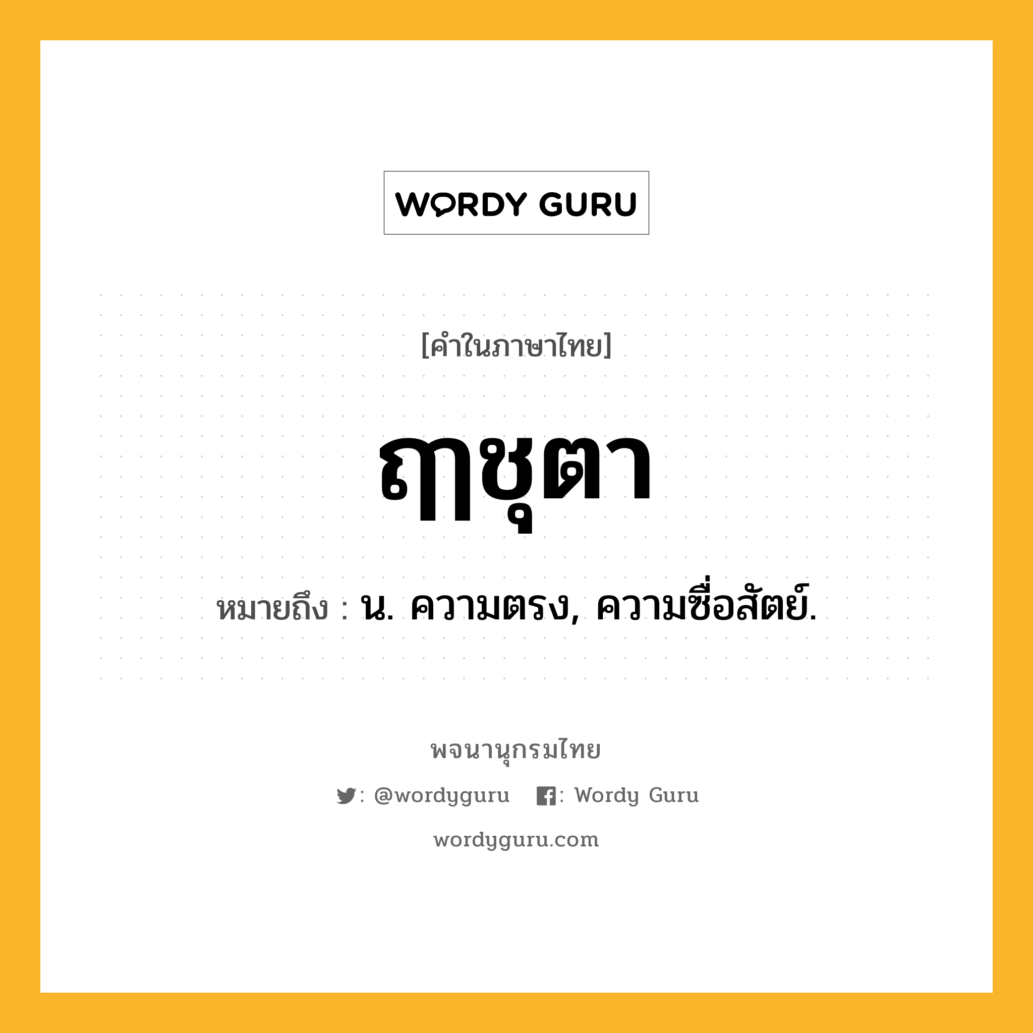 ฤๅชุตา หมายถึงอะไร?, คำในภาษาไทย ฤๅชุตา หมายถึง น. ความตรง, ความซื่อสัตย์.