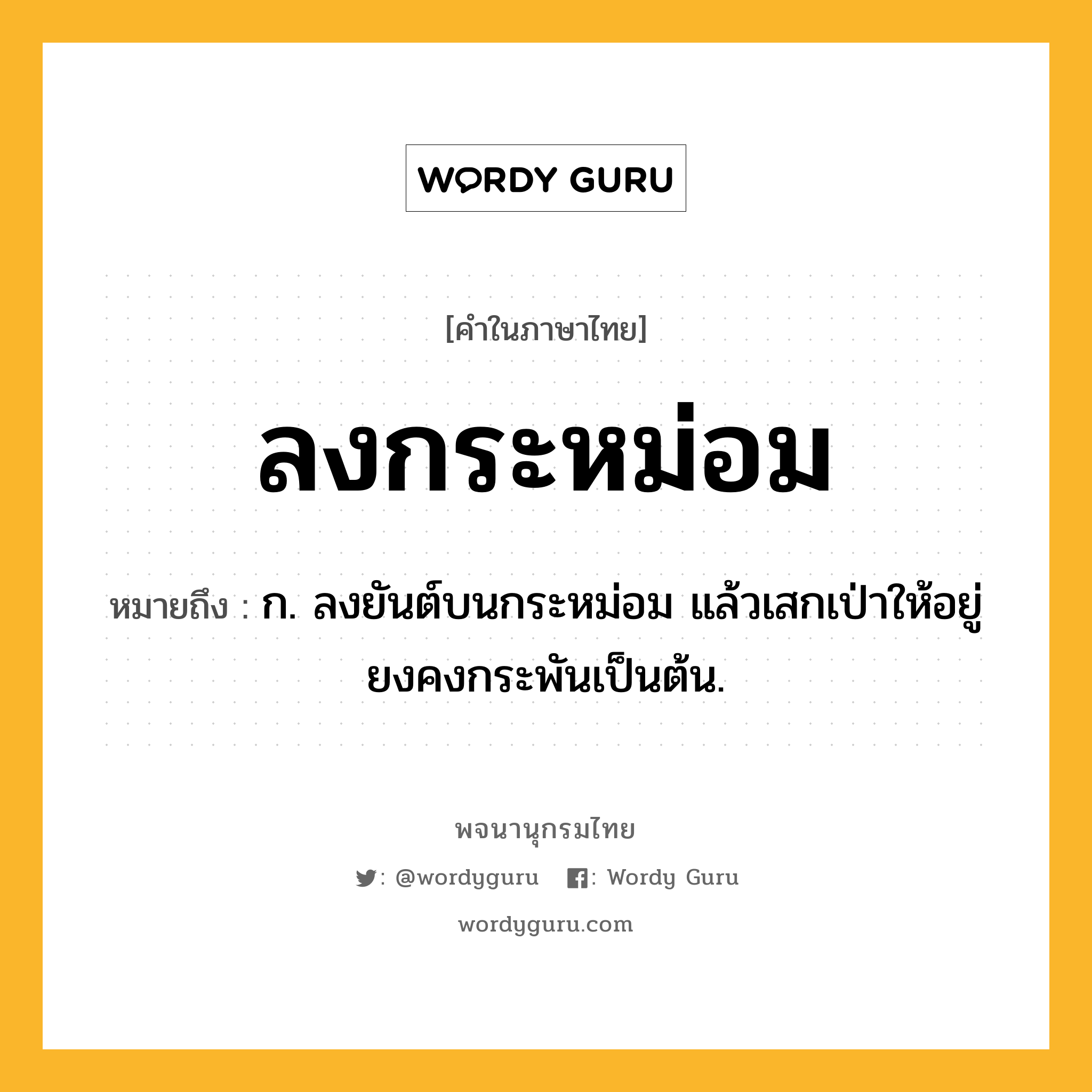 ลงกระหม่อม ความหมาย หมายถึงอะไร?, คำในภาษาไทย ลงกระหม่อม หมายถึง ก. ลงยันต์บนกระหม่อม แล้วเสกเป่าให้อยู่ยงคงกระพันเป็นต้น.