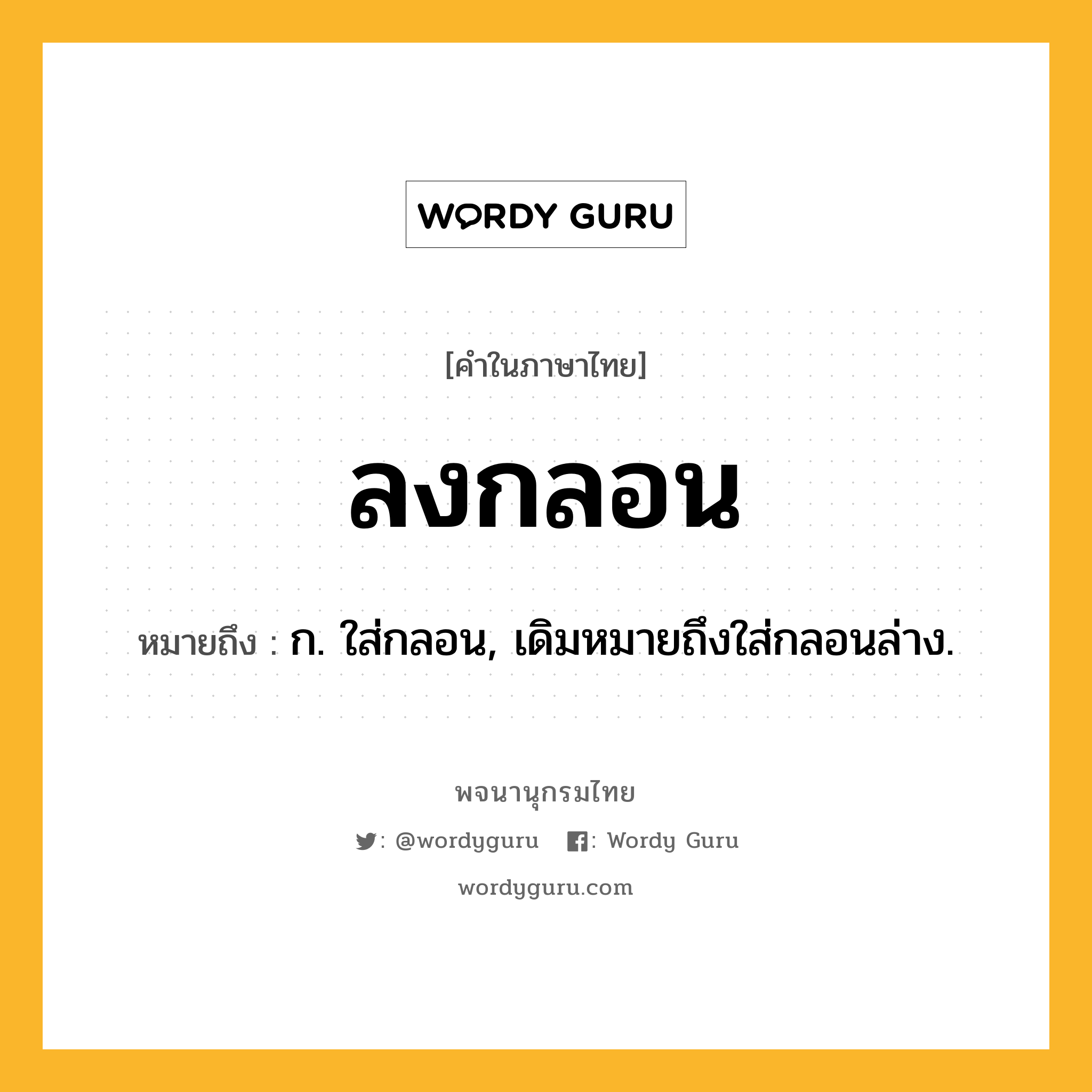 ลงกลอน ความหมาย หมายถึงอะไร?, คำในภาษาไทย ลงกลอน หมายถึง ก. ใส่กลอน, เดิมหมายถึงใส่กลอนล่าง.