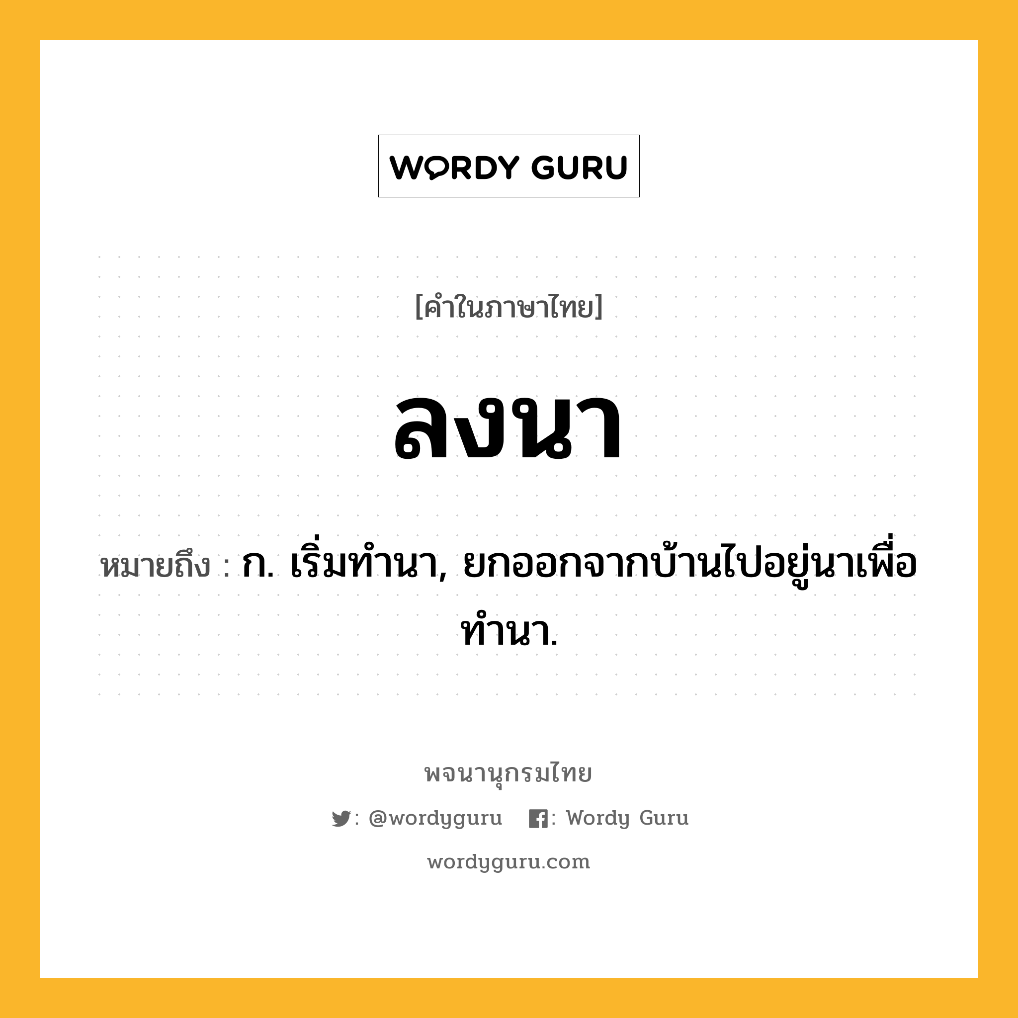 ลงนา ความหมาย หมายถึงอะไร?, คำในภาษาไทย ลงนา หมายถึง ก. เริ่มทํานา, ยกออกจากบ้านไปอยู่นาเพื่อทํานา.
