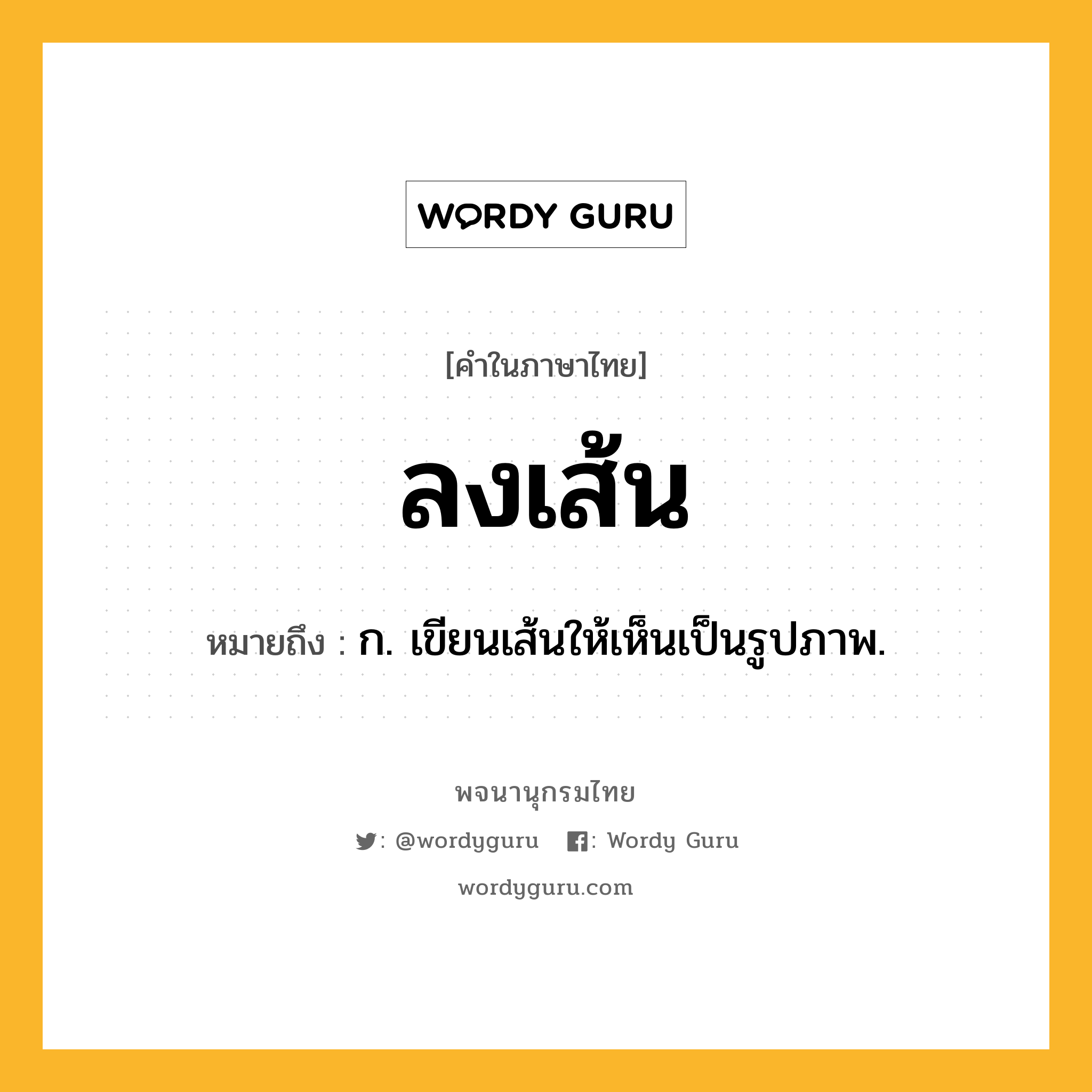 ลงเส้น ความหมาย หมายถึงอะไร?, คำในภาษาไทย ลงเส้น หมายถึง ก. เขียนเส้นให้เห็นเป็นรูปภาพ.