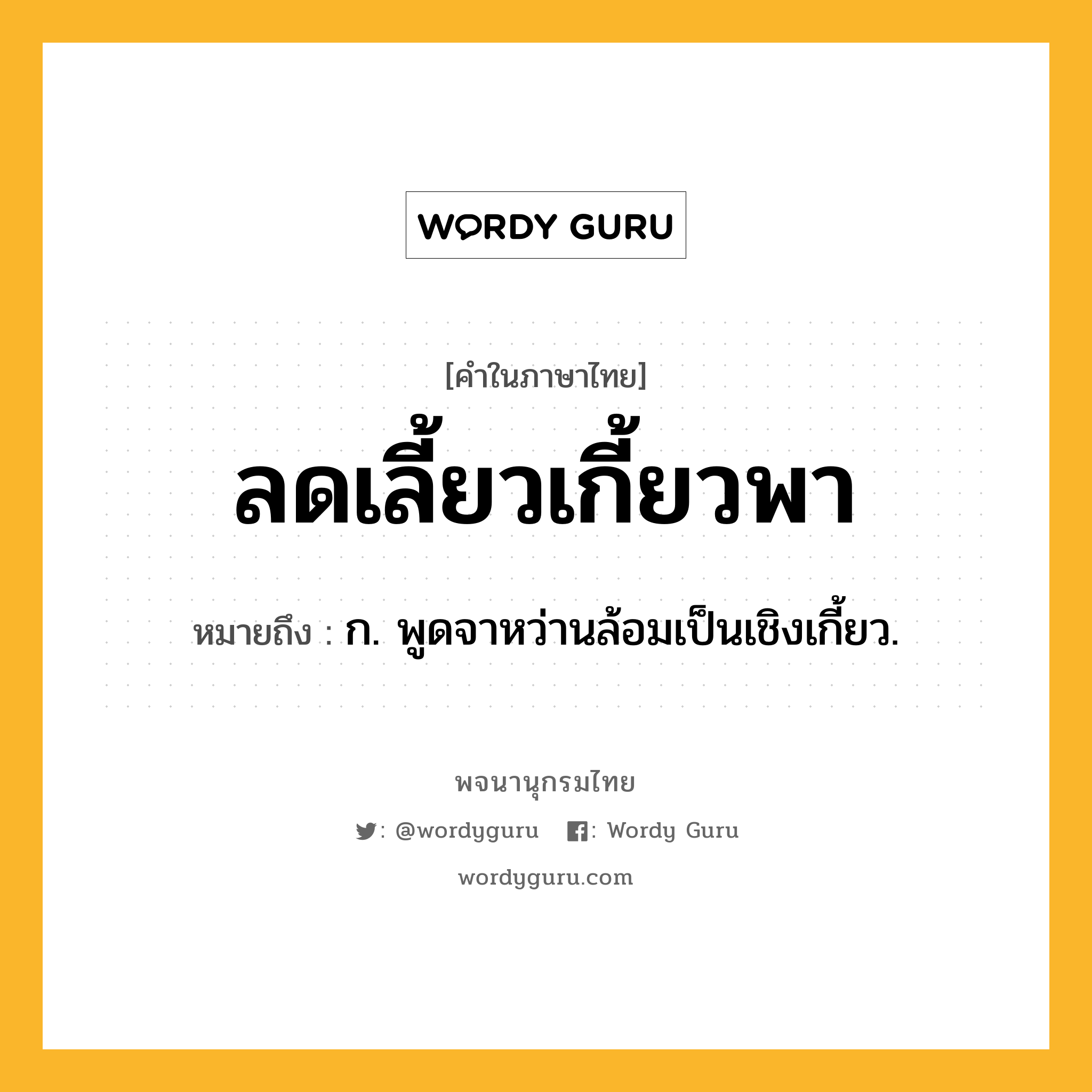 ลดเลี้ยวเกี้ยวพา ความหมาย หมายถึงอะไร?, คำในภาษาไทย ลดเลี้ยวเกี้ยวพา หมายถึง ก. พูดจาหว่านล้อมเป็นเชิงเกี้ยว.