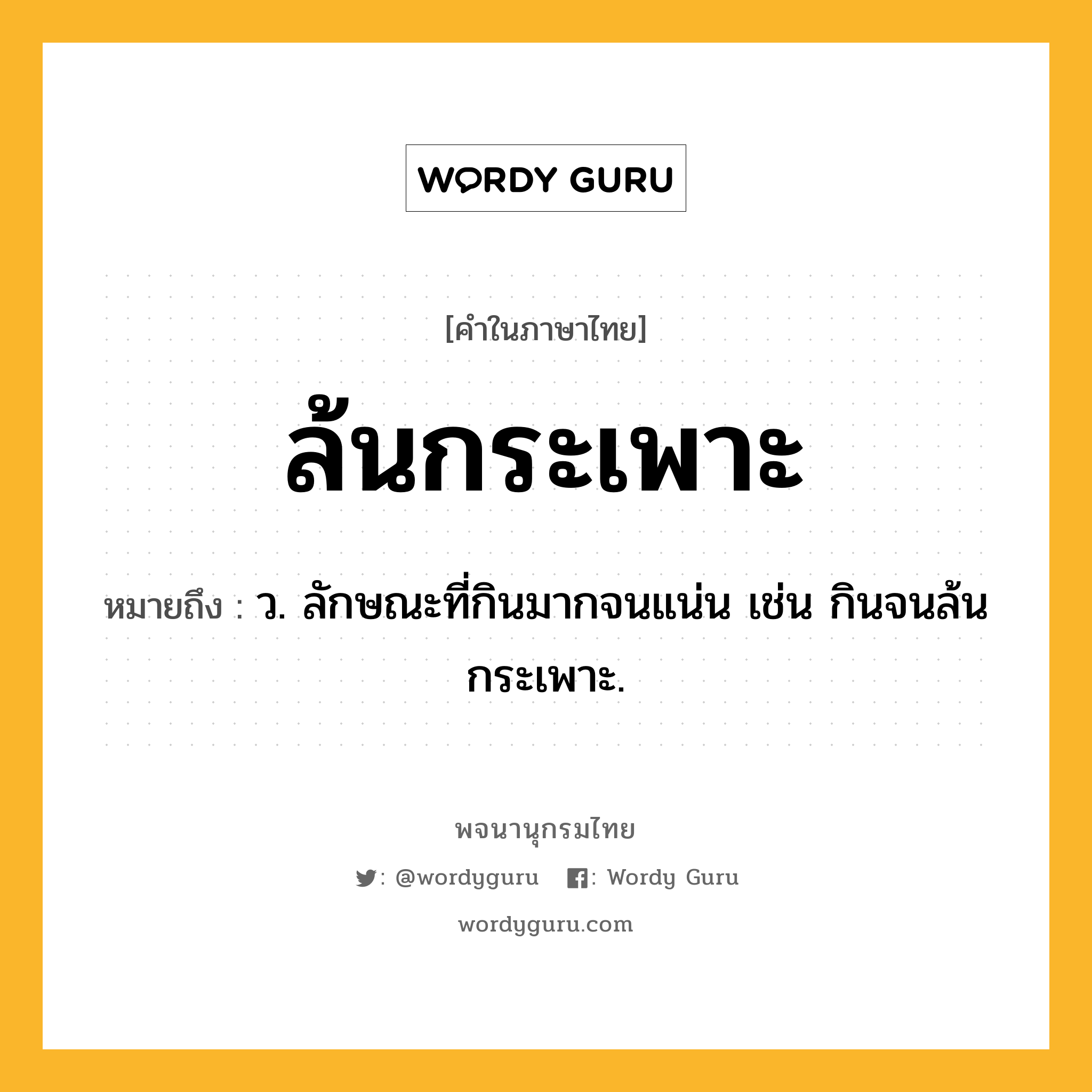ล้นกระเพาะ หมายถึงอะไร?, คำในภาษาไทย ล้นกระเพาะ หมายถึง ว. ลักษณะที่กินมากจนแน่น เช่น กินจนล้นกระเพาะ.