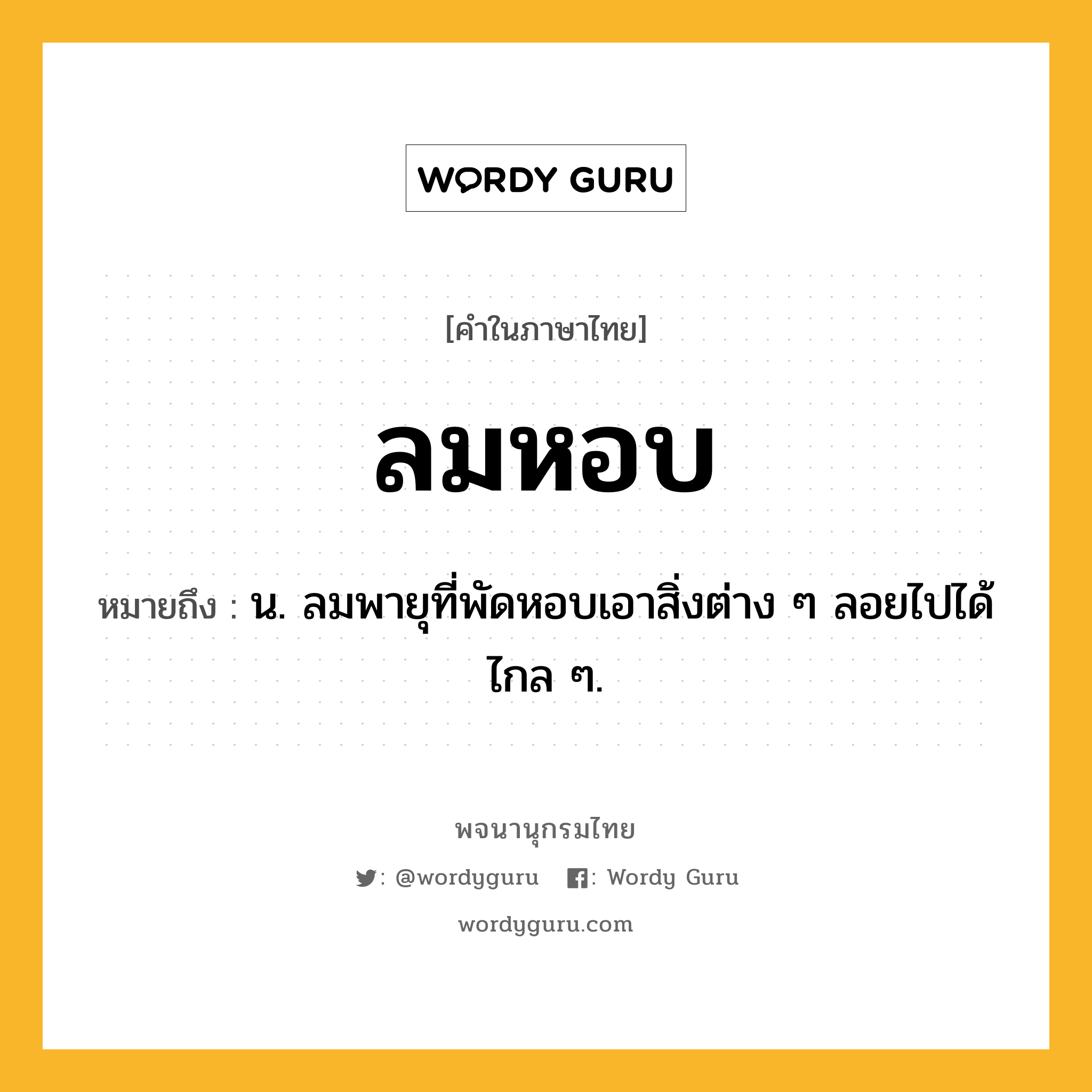 ลมหอบ ความหมาย หมายถึงอะไร?, คำในภาษาไทย ลมหอบ หมายถึง น. ลมพายุที่พัดหอบเอาสิ่งต่าง ๆ ลอยไปได้ไกล ๆ.