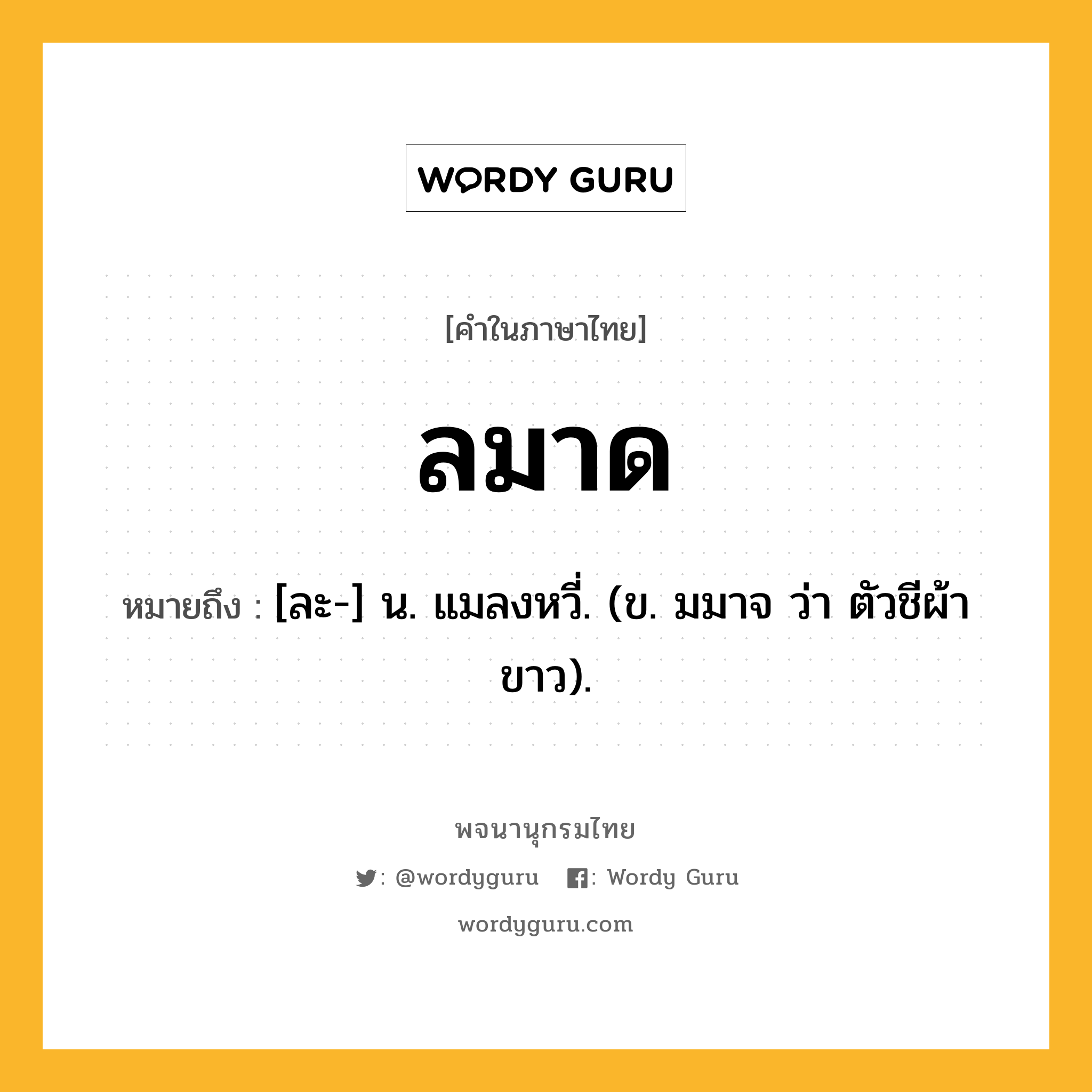 ลมาด ความหมาย หมายถึงอะไร?, คำในภาษาไทย ลมาด หมายถึง [ละ-] น. แมลงหวี่. (ข. มมาจ ว่า ตัวชีผ้าขาว).