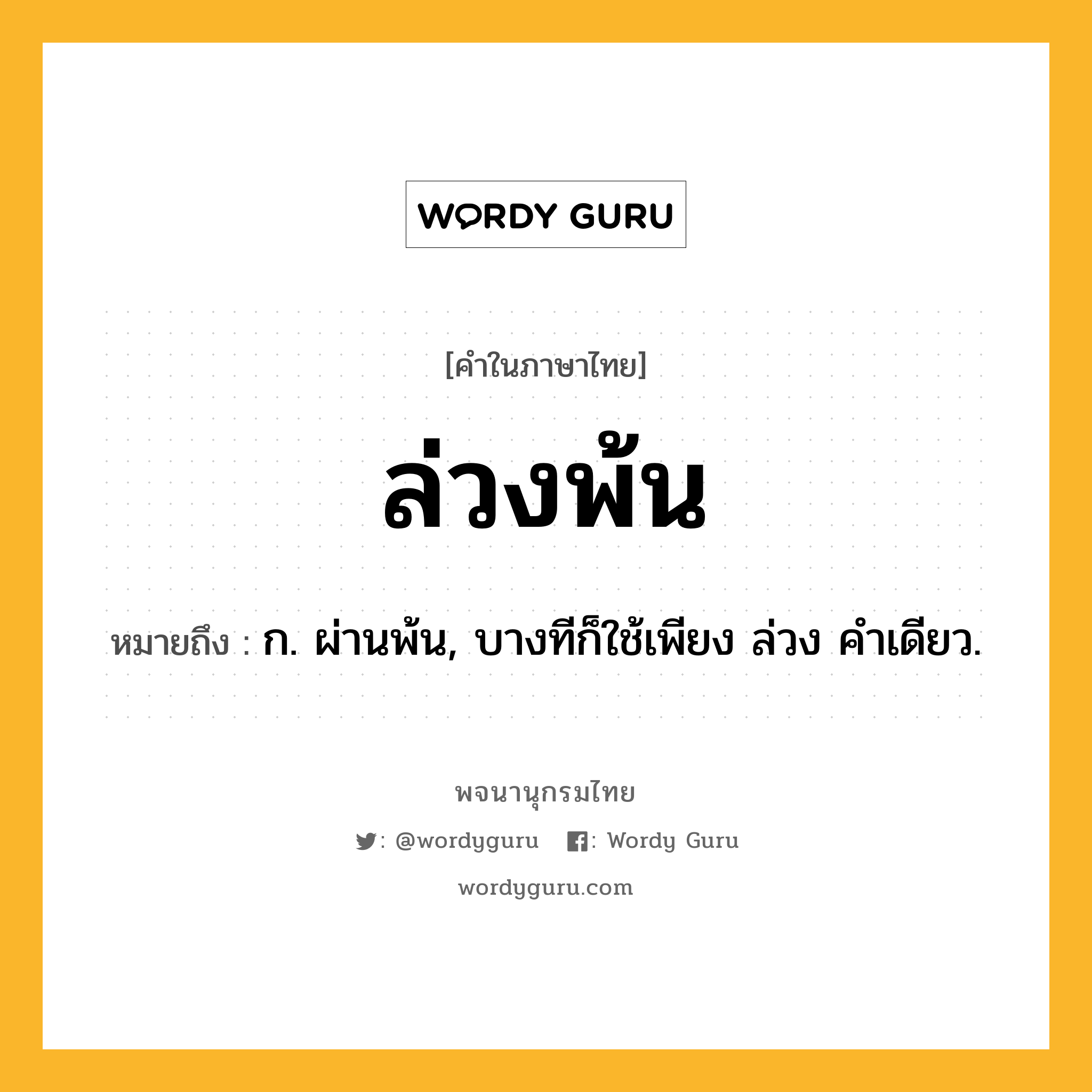 ล่วงพ้น ความหมาย หมายถึงอะไร?, คำในภาษาไทย ล่วงพ้น หมายถึง ก. ผ่านพ้น, บางทีก็ใช้เพียง ล่วง คําเดียว.