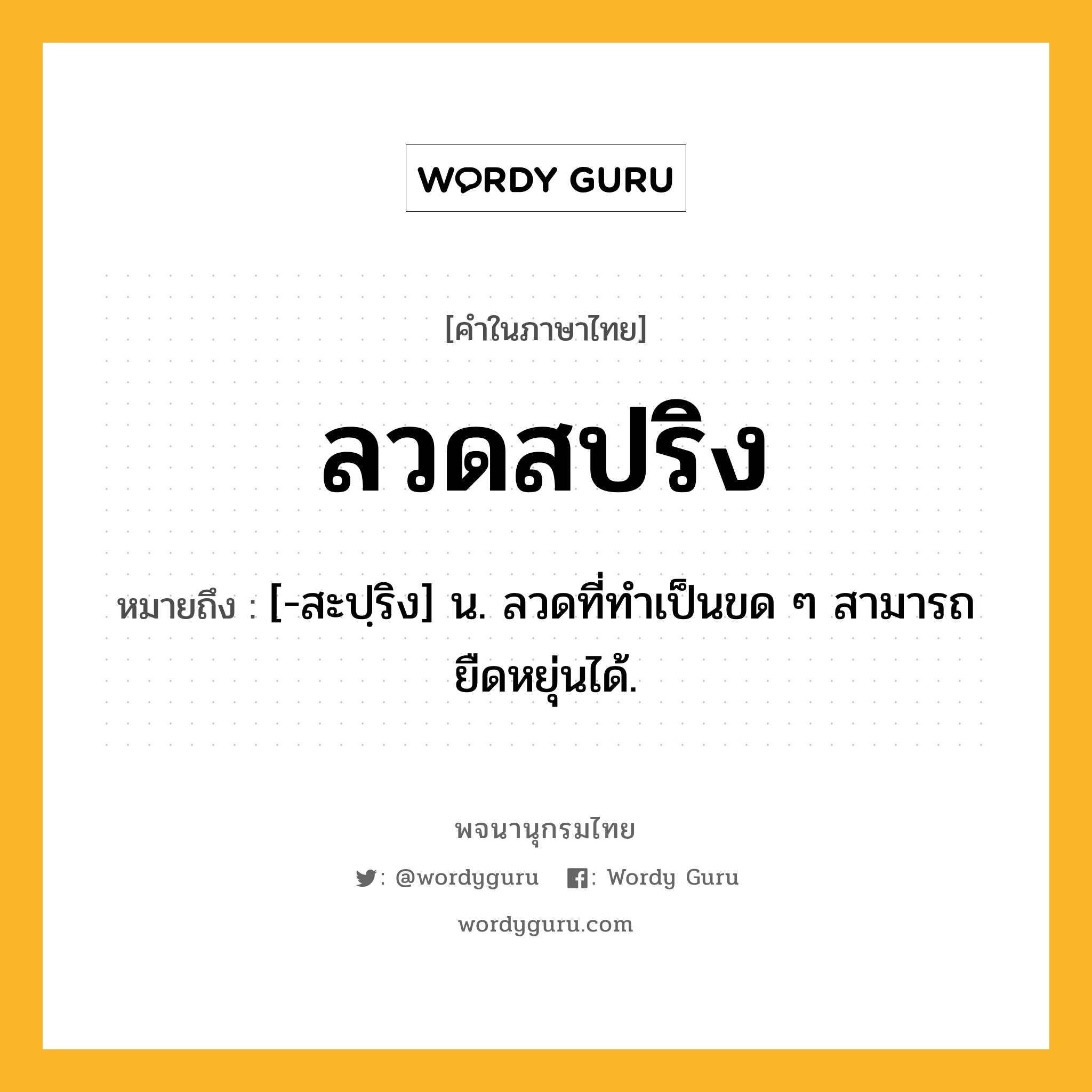ลวดสปริง ความหมาย หมายถึงอะไร?, คำในภาษาไทย ลวดสปริง หมายถึง [-สะปฺริง] น. ลวดที่ทําเป็นขด ๆ สามารถยืดหยุ่นได้.