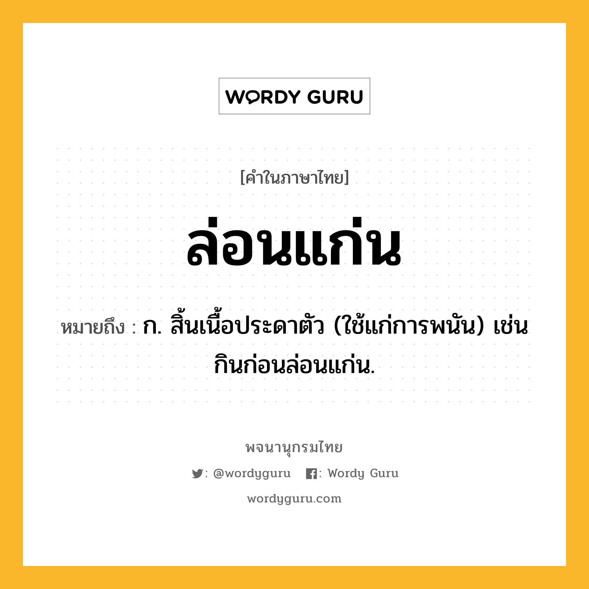 ล่อนแก่น หมายถึงอะไร?, คำในภาษาไทย ล่อนแก่น หมายถึง ก. สิ้นเนื้อประดาตัว (ใช้แก่การพนัน) เช่น กินก่อนล่อนแก่น.