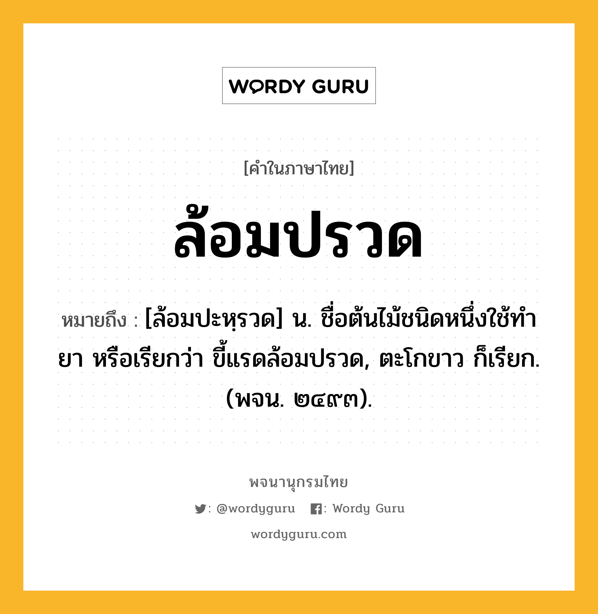 ล้อมปรวด ความหมาย หมายถึงอะไร?, คำในภาษาไทย ล้อมปรวด หมายถึง [ล้อมปะหฺรวด] น. ชื่อต้นไม้ชนิดหนึ่งใช้ทํายา หรือเรียกว่า ขี้แรดล้อมปรวด, ตะโกขาว ก็เรียก. (พจน. ๒๔๙๓).