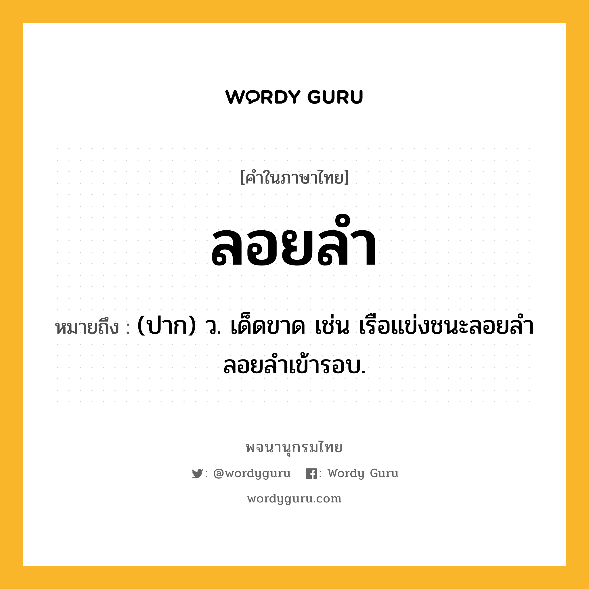 ลอยลำ หมายถึงอะไร?, คำในภาษาไทย ลอยลำ หมายถึง (ปาก) ว. เด็ดขาด เช่น เรือแข่งชนะลอยลำ ลอยลำเข้ารอบ.