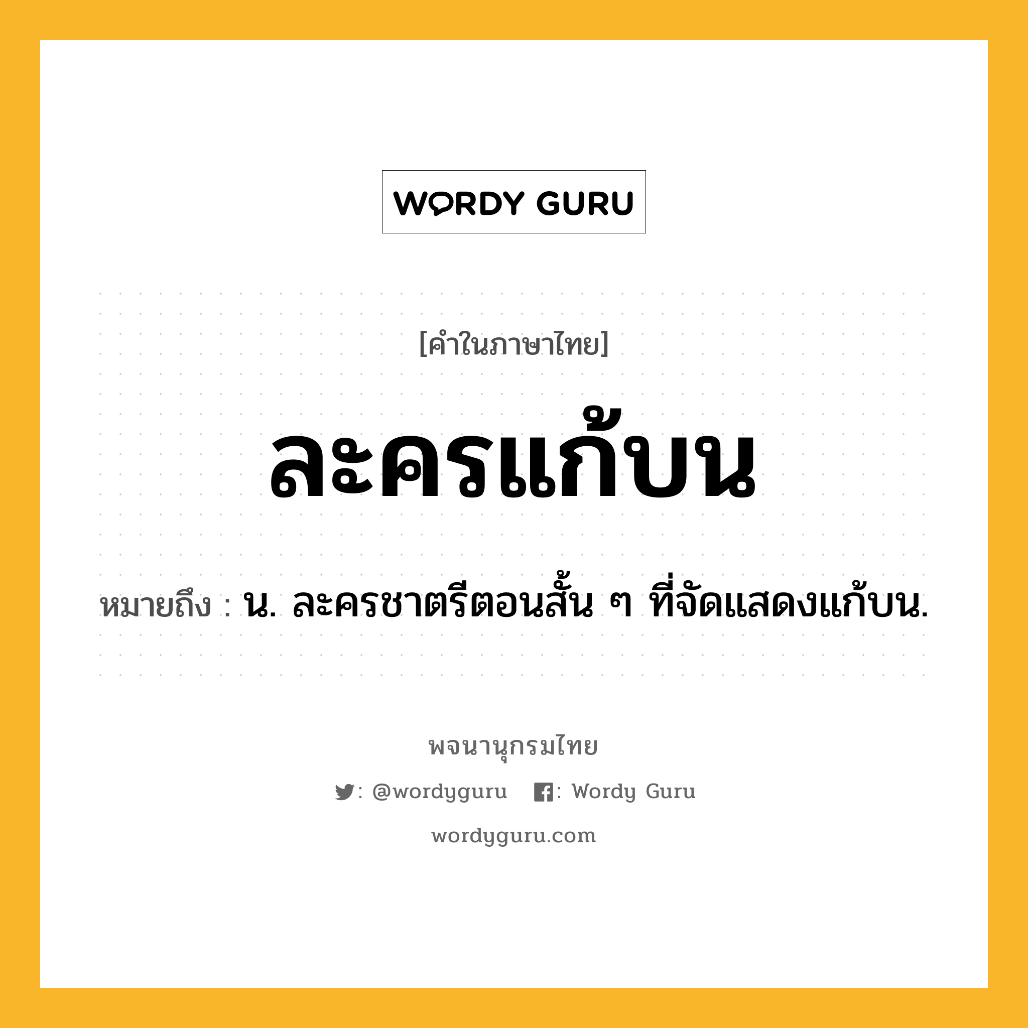 ละครแก้บน ความหมาย หมายถึงอะไร?, คำในภาษาไทย ละครแก้บน หมายถึง น. ละครชาตรีตอนสั้น ๆ ที่จัดแสดงแก้บน.