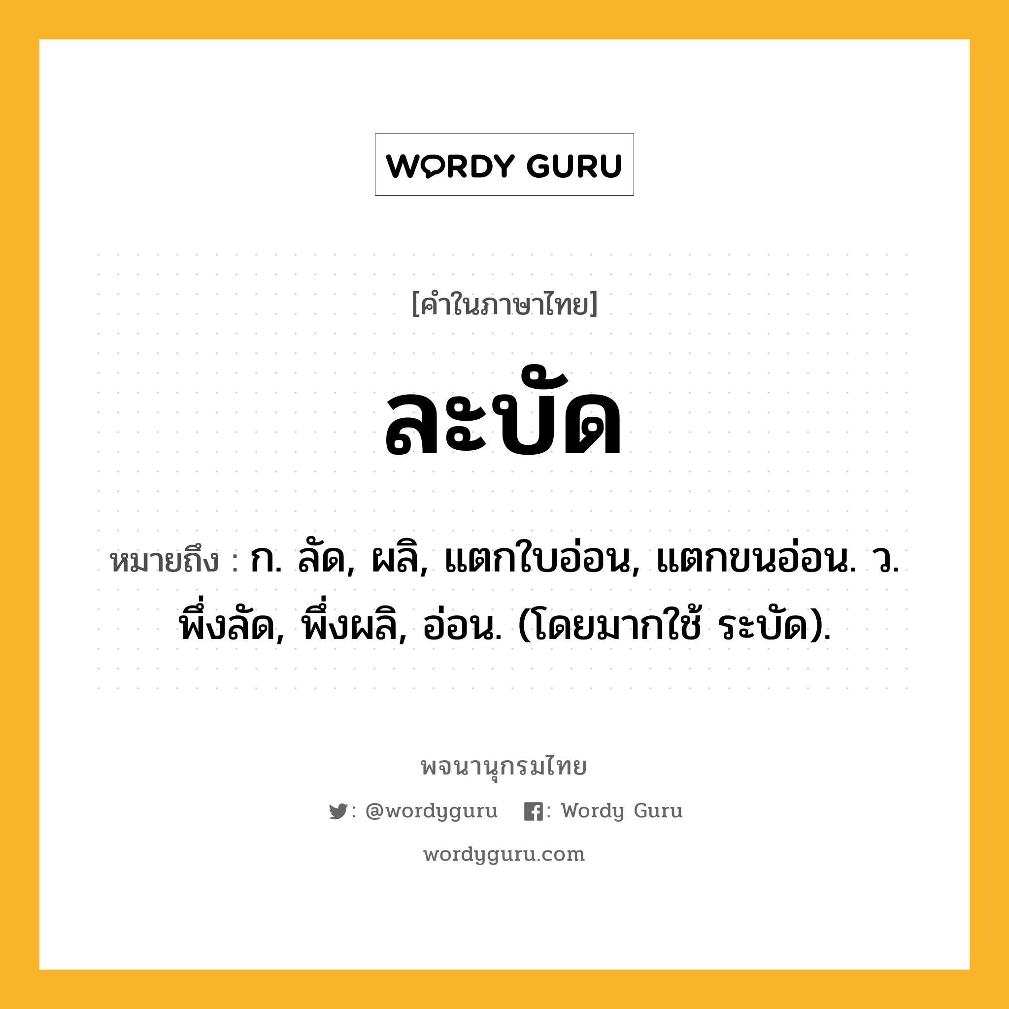 ละบัด หมายถึงอะไร?, คำในภาษาไทย ละบัด หมายถึง ก. ลัด, ผลิ, แตกใบอ่อน, แตกขนอ่อน. ว. พึ่งลัด, พึ่งผลิ, อ่อน. (โดยมากใช้ ระบัด).