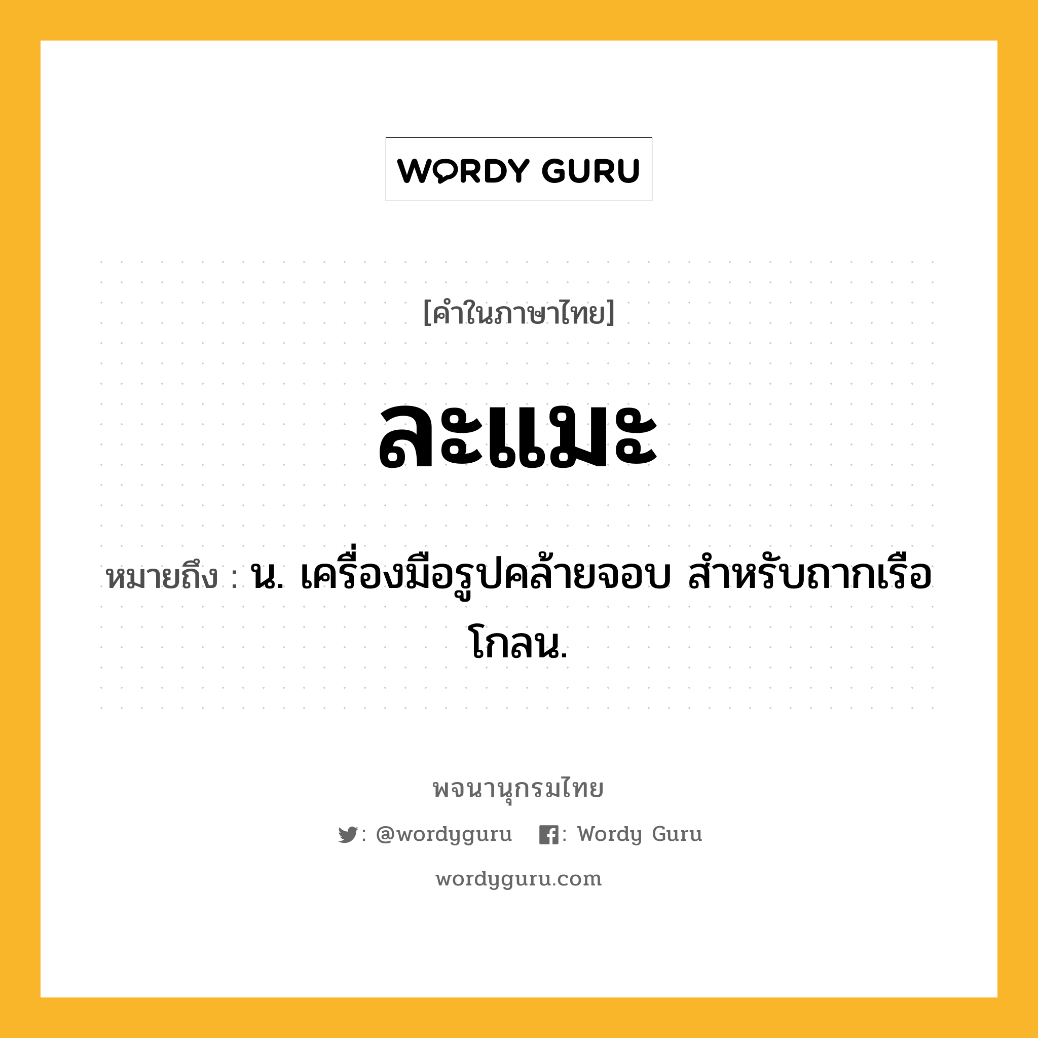 ละแมะ ความหมาย หมายถึงอะไร?, คำในภาษาไทย ละแมะ หมายถึง น. เครื่องมือรูปคล้ายจอบ สําหรับถากเรือโกลน.