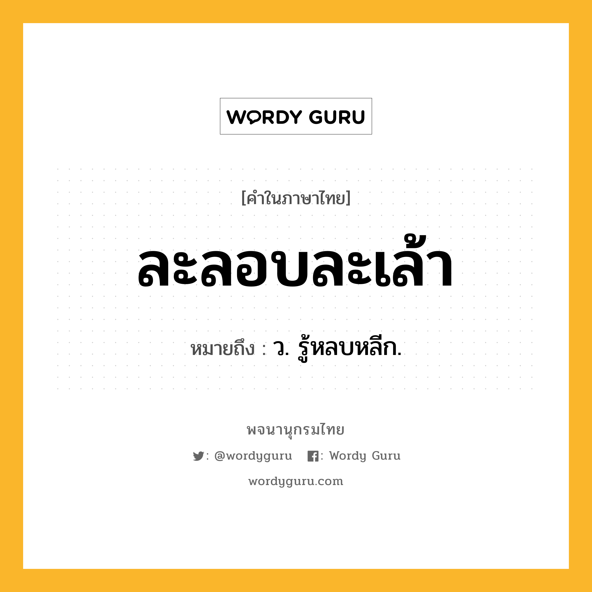 ละลอบละเล้า ความหมาย หมายถึงอะไร?, คำในภาษาไทย ละลอบละเล้า หมายถึง ว. รู้หลบหลีก.