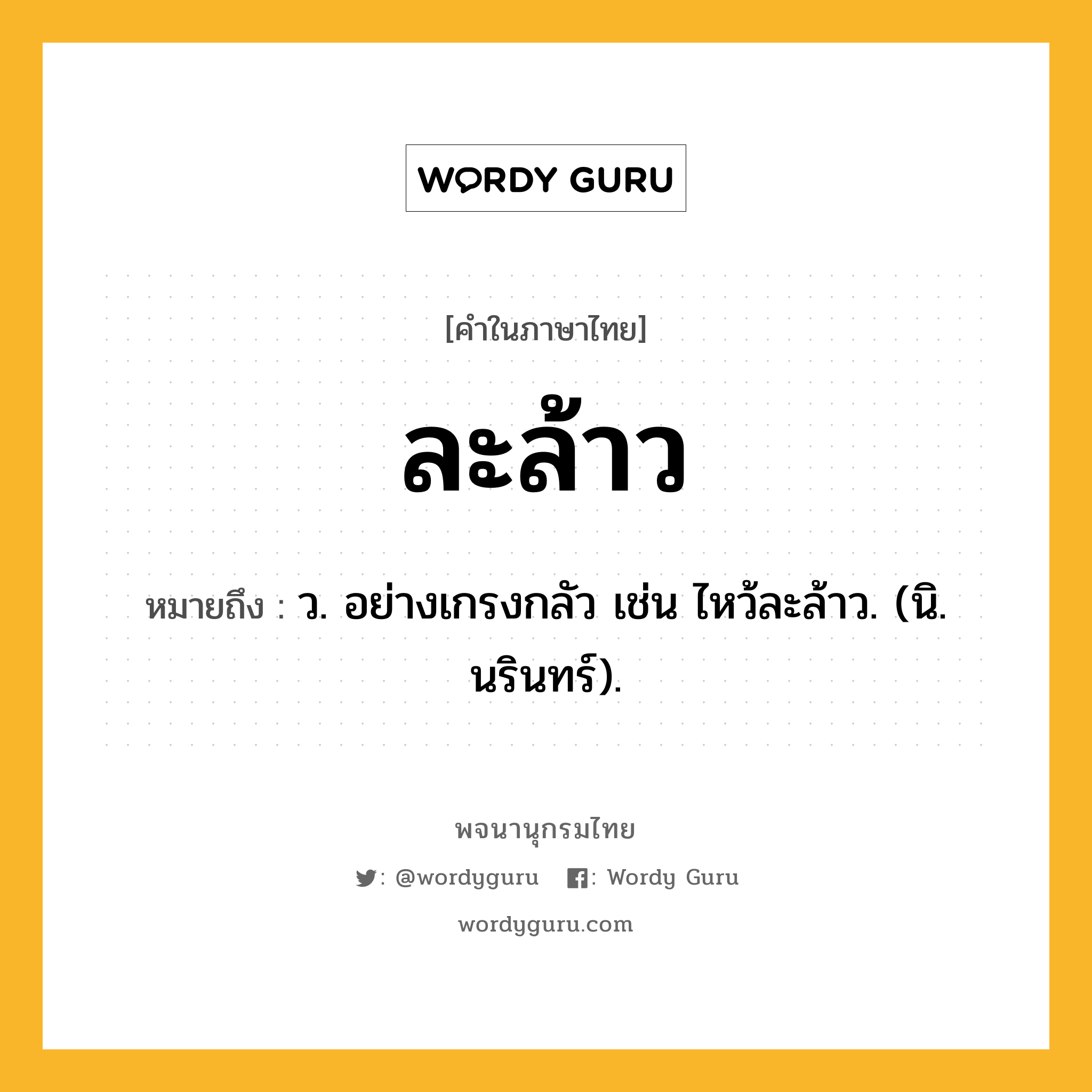 ละล้าว ความหมาย หมายถึงอะไร?, คำในภาษาไทย ละล้าว หมายถึง ว. อย่างเกรงกลัว เช่น ไหว้ละล้าว. (นิ. นรินทร์).