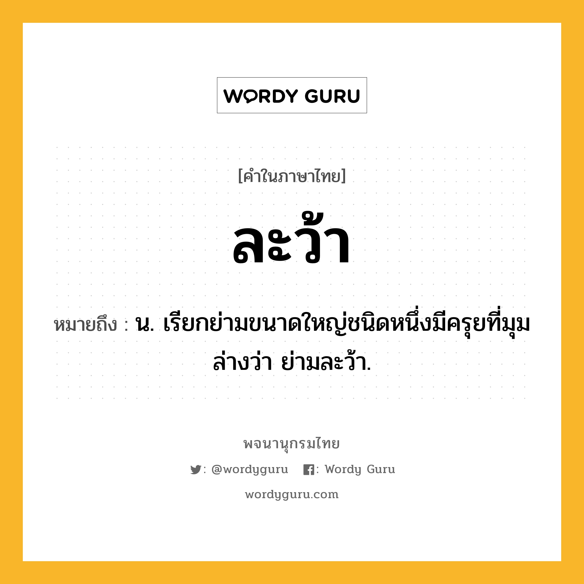 ละว้า ความหมาย หมายถึงอะไร?, คำในภาษาไทย ละว้า หมายถึง น. เรียกย่ามขนาดใหญ่ชนิดหนึ่งมีครุยที่มุมล่างว่า ย่ามละว้า.
