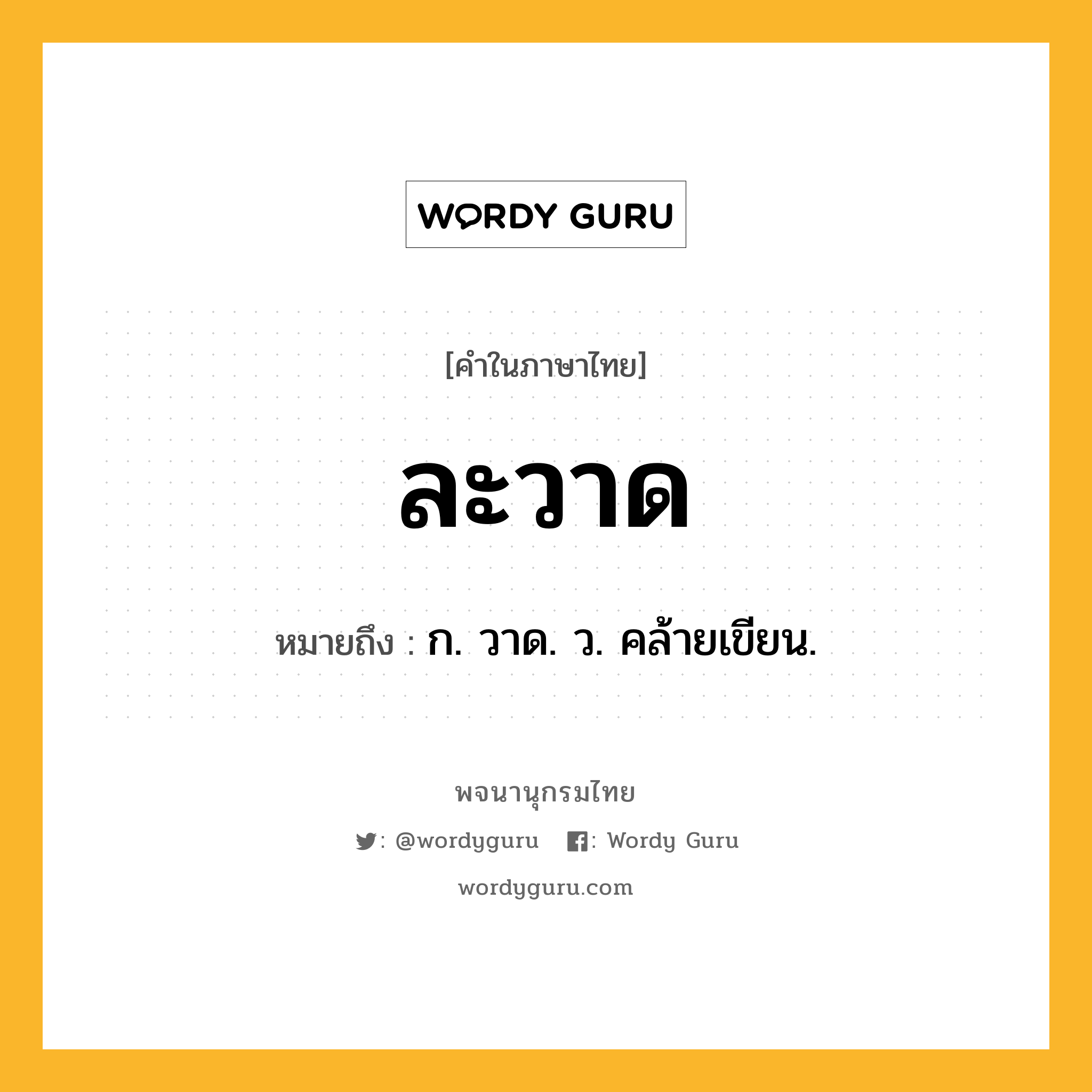 ละวาด หมายถึงอะไร?, คำในภาษาไทย ละวาด หมายถึง ก. วาด. ว. คล้ายเขียน.
