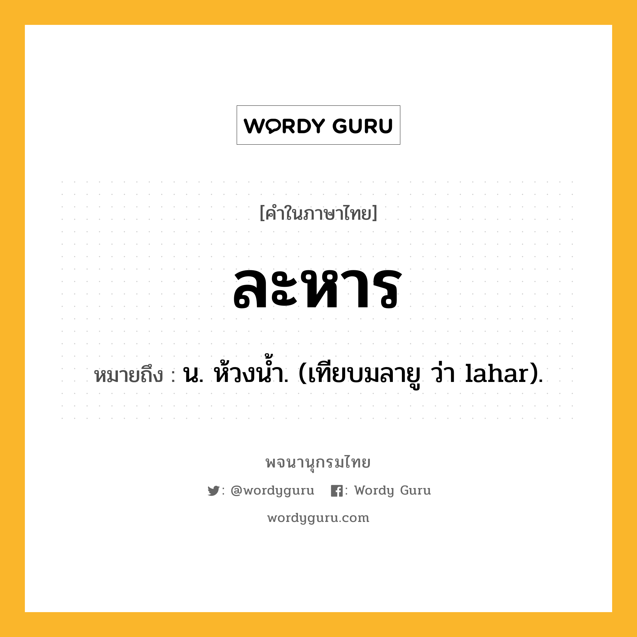 ละหาร หมายถึงอะไร?, คำในภาษาไทย ละหาร หมายถึง น. ห้วงน้ำ. (เทียบมลายู ว่า lahar).