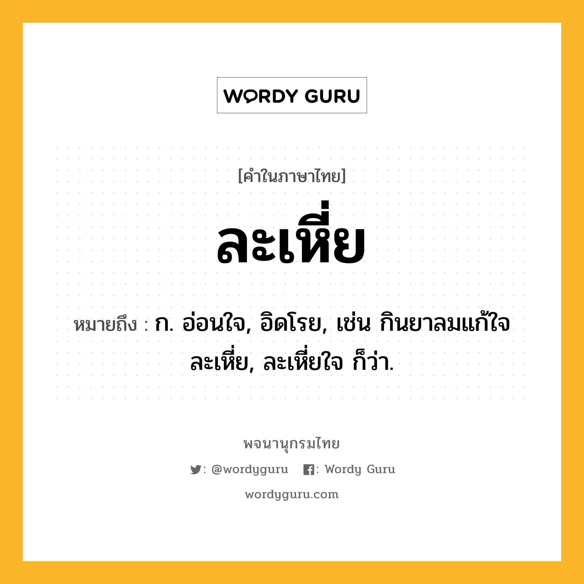 ละเหี่ย ความหมาย หมายถึงอะไร?, คำในภาษาไทย ละเหี่ย หมายถึง ก. อ่อนใจ, อิดโรย, เช่น กินยาลมแก้ใจละเหี่ย, ละเหี่ยใจ ก็ว่า.