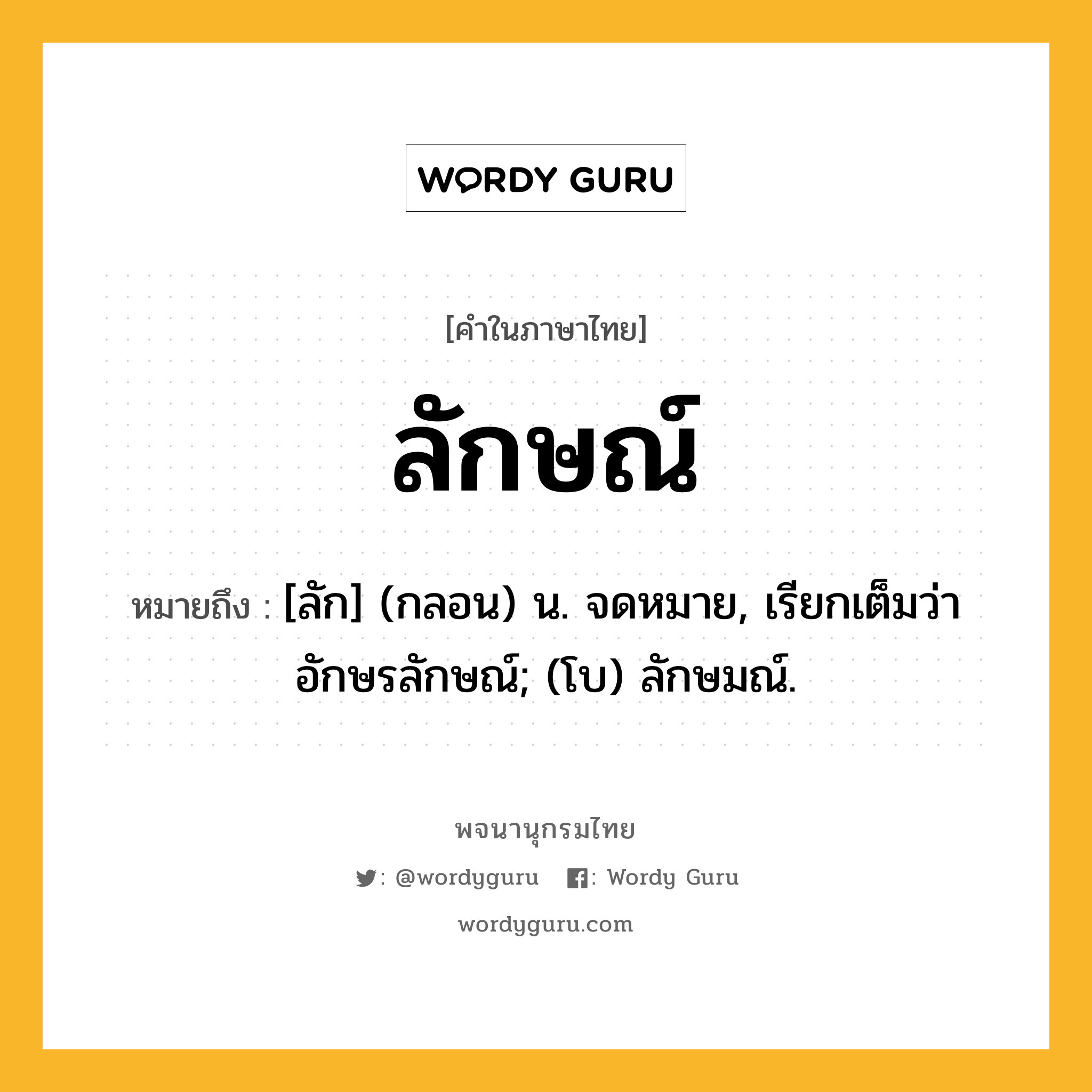 ลักษณ์ หมายถึงอะไร?, คำในภาษาไทย ลักษณ์ หมายถึง [ลัก] (กลอน) น. จดหมาย, เรียกเต็มว่า อักษรลักษณ์; (โบ) ลักษมณ์.