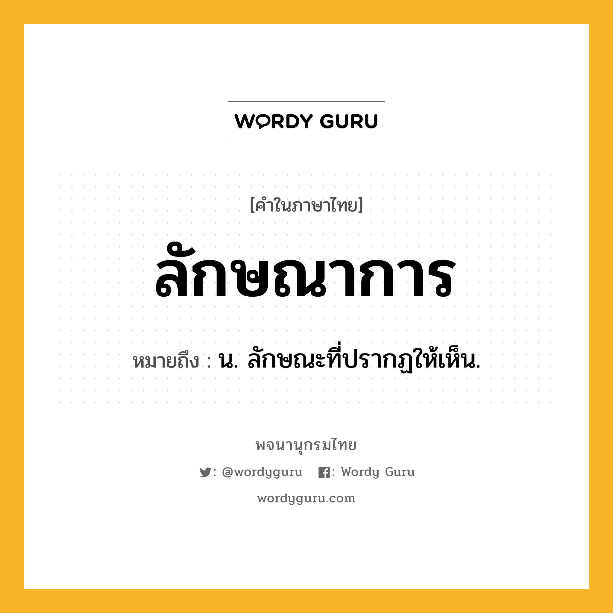 ลักษณาการ ความหมาย หมายถึงอะไร?, คำในภาษาไทย ลักษณาการ หมายถึง น. ลักษณะที่ปรากฏให้เห็น.