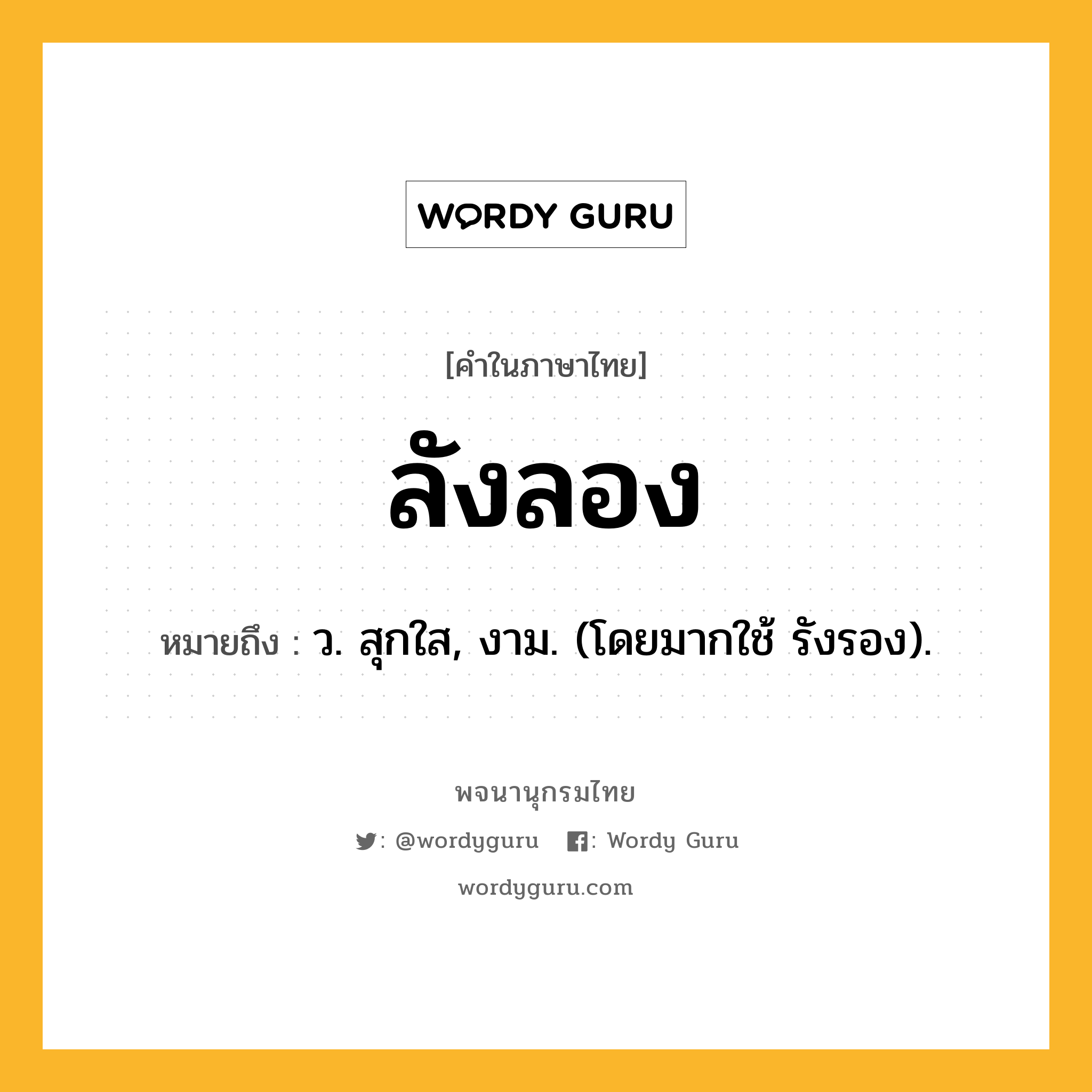 ลังลอง หมายถึงอะไร?, คำในภาษาไทย ลังลอง หมายถึง ว. สุกใส, งาม. (โดยมากใช้ รังรอง).