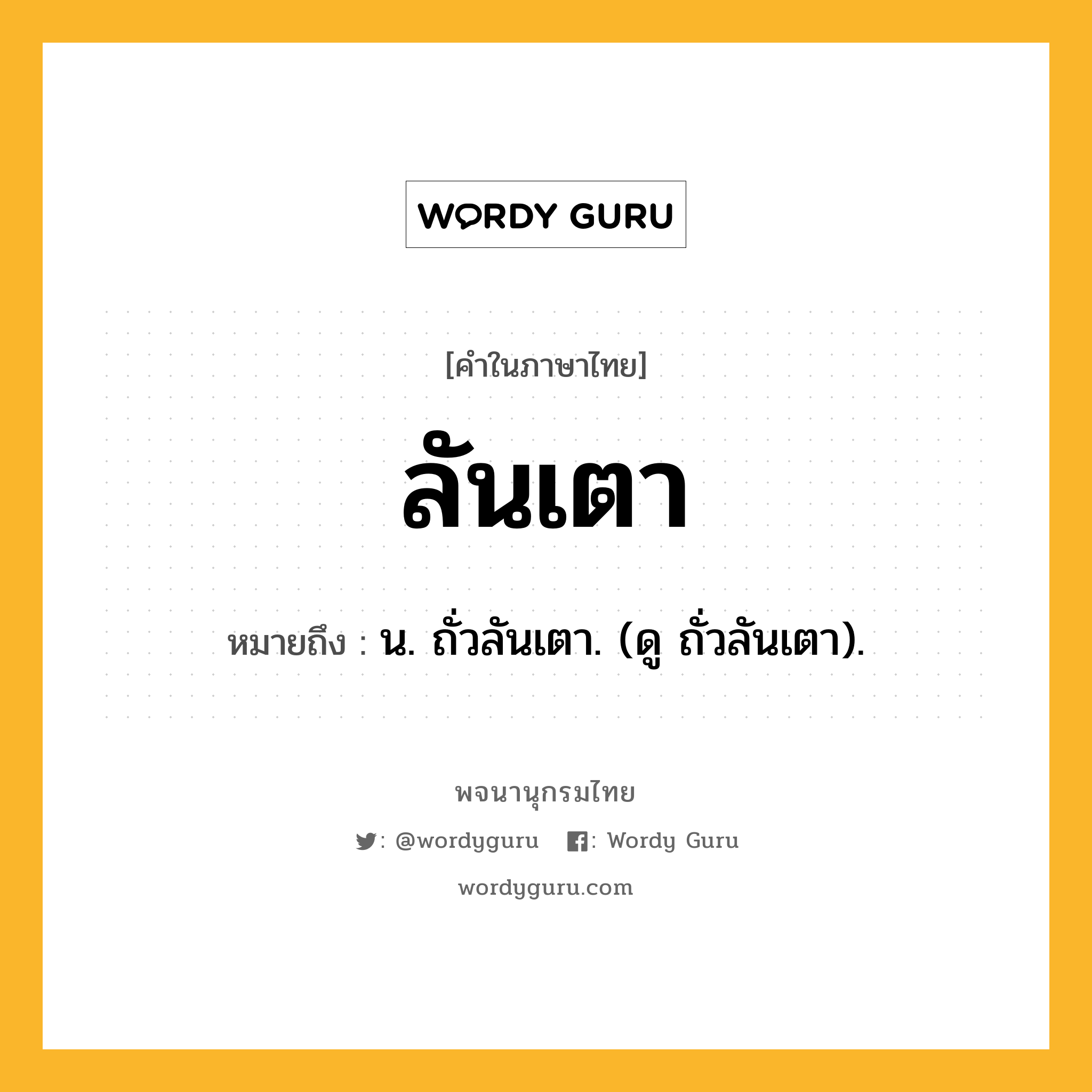 ลันเตา หมายถึงอะไร?, คำในภาษาไทย ลันเตา หมายถึง น. ถั่วลันเตา. (ดู ถั่วลันเตา).