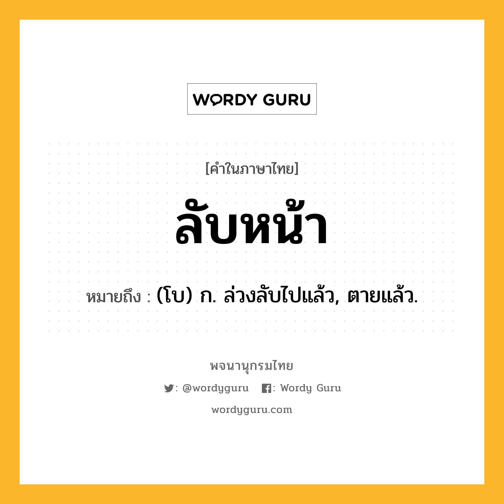 ลับหน้า ความหมาย หมายถึงอะไร?, คำในภาษาไทย ลับหน้า หมายถึง (โบ) ก. ล่วงลับไปแล้ว, ตายแล้ว.