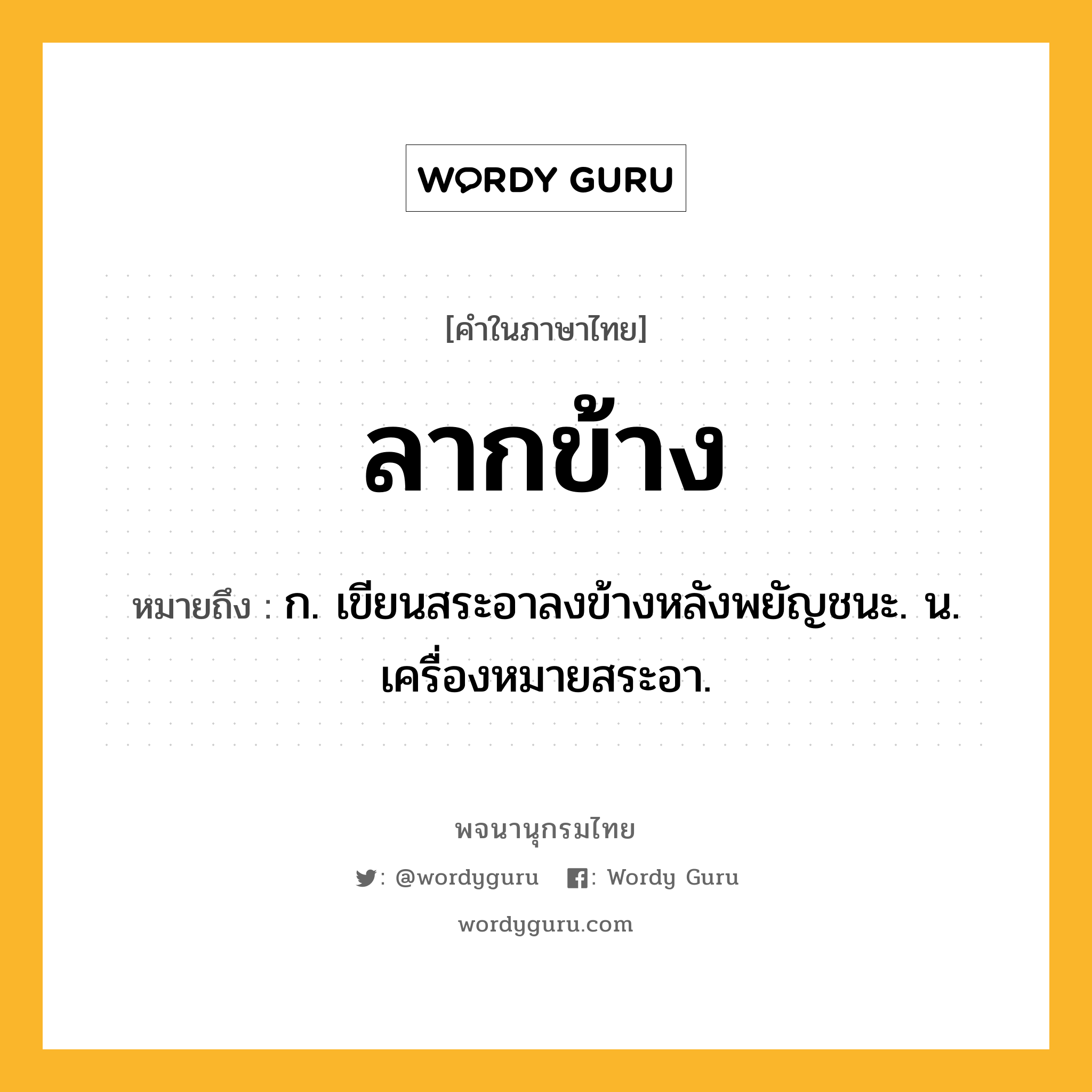 ลากข้าง หมายถึงอะไร?, คำในภาษาไทย ลากข้าง หมายถึง ก. เขียนสระอาลงข้างหลังพยัญชนะ. น. เครื่องหมายสระอา.