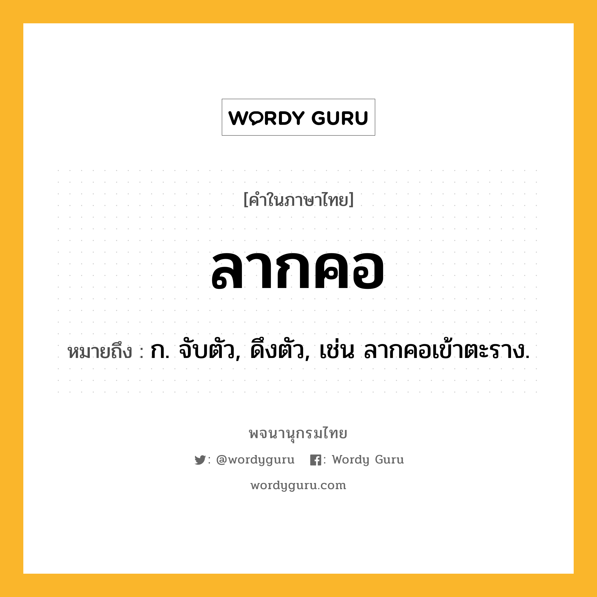 ลากคอ ความหมาย หมายถึงอะไร?, คำในภาษาไทย ลากคอ หมายถึง ก. จับตัว, ดึงตัว, เช่น ลากคอเข้าตะราง.