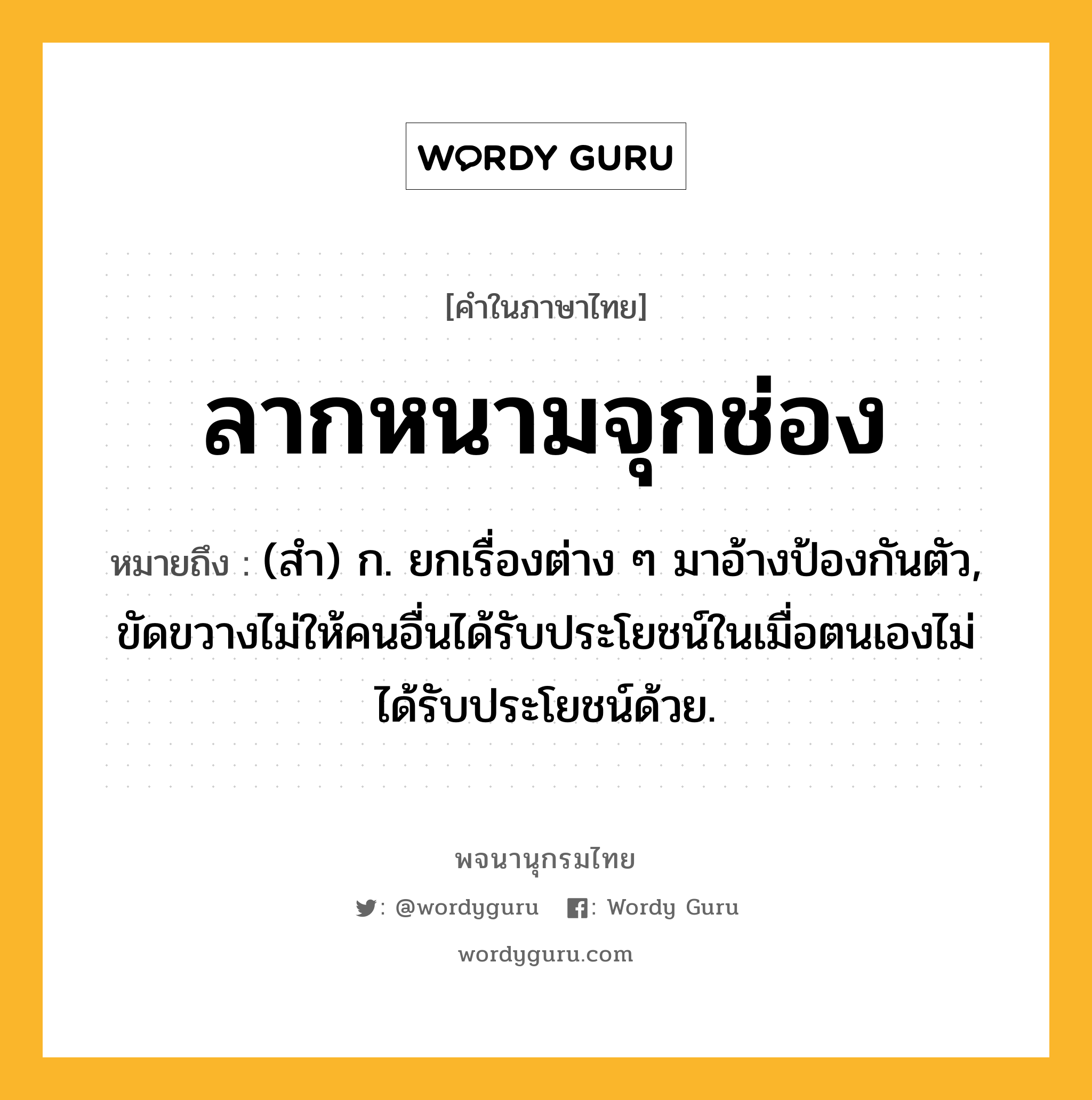 ลากหนามจุกช่อง ความหมาย หมายถึงอะไร?, คำในภาษาไทย ลากหนามจุกช่อง หมายถึง (สํา) ก. ยกเรื่องต่าง ๆ มาอ้างป้องกันตัว, ขัดขวางไม่ให้คนอื่นได้รับประโยชน์ในเมื่อตนเองไม่ได้รับประโยชน์ด้วย.