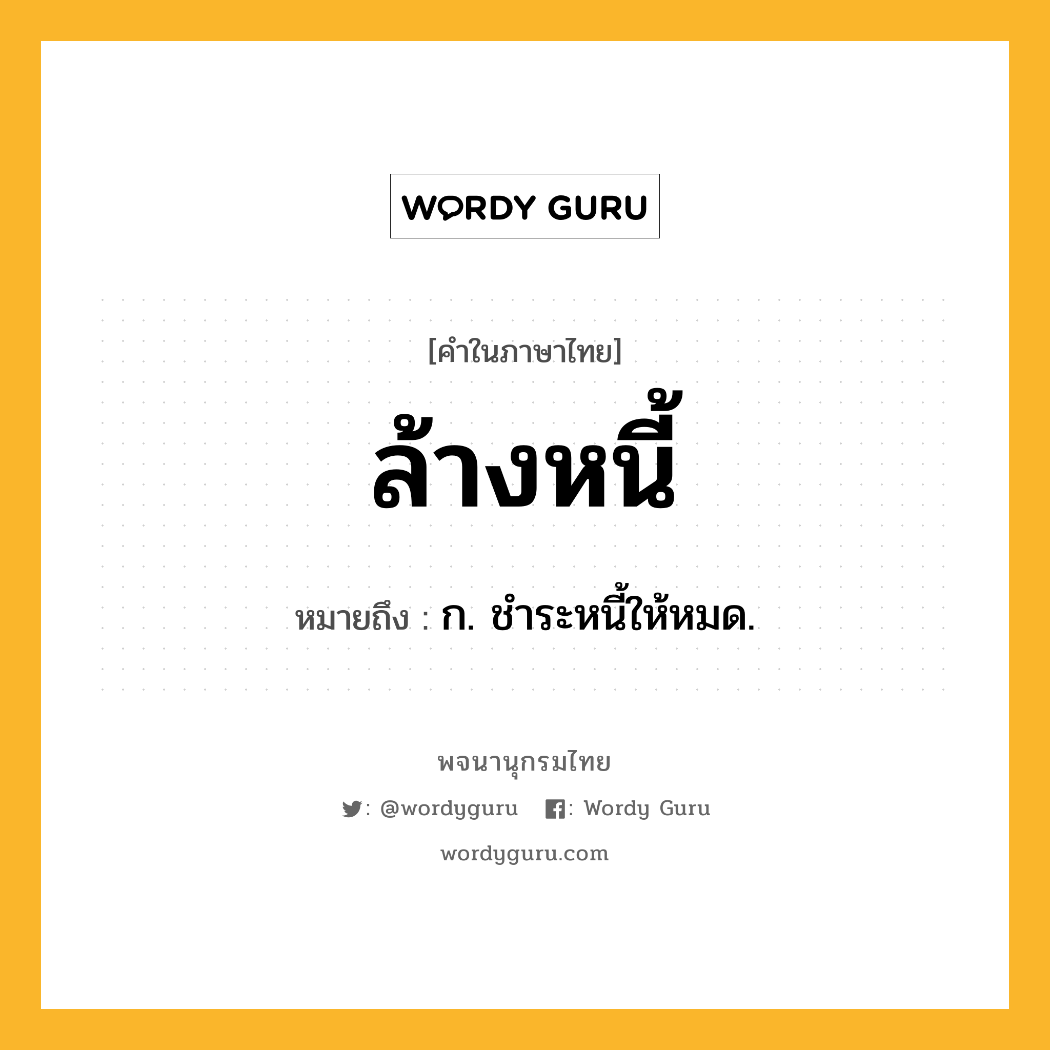 ล้างหนี้ ความหมาย หมายถึงอะไร?, คำในภาษาไทย ล้างหนี้ หมายถึง ก. ชำระหนี้ให้หมด.