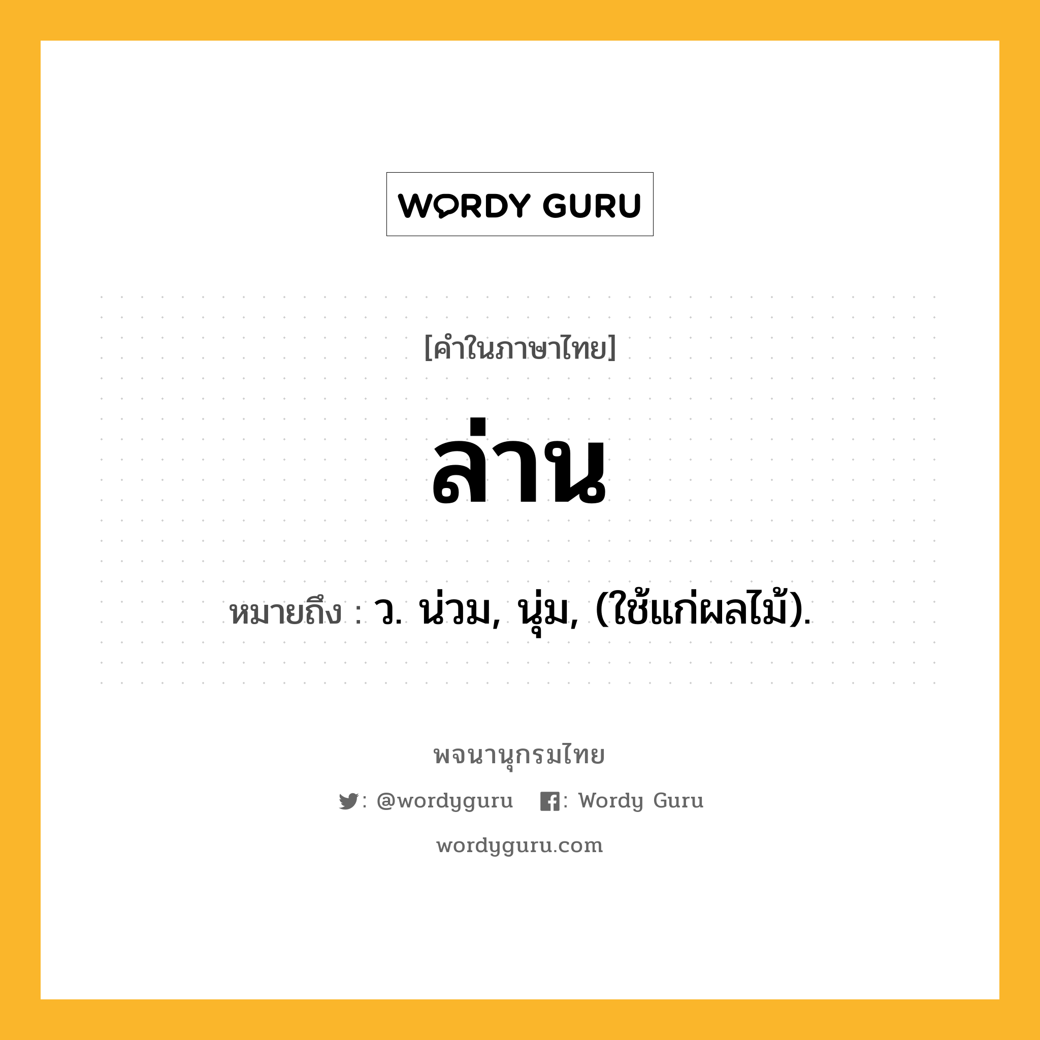 ล่าน หมายถึงอะไร?, คำในภาษาไทย ล่าน หมายถึง ว. น่วม, นุ่ม, (ใช้แก่ผลไม้).