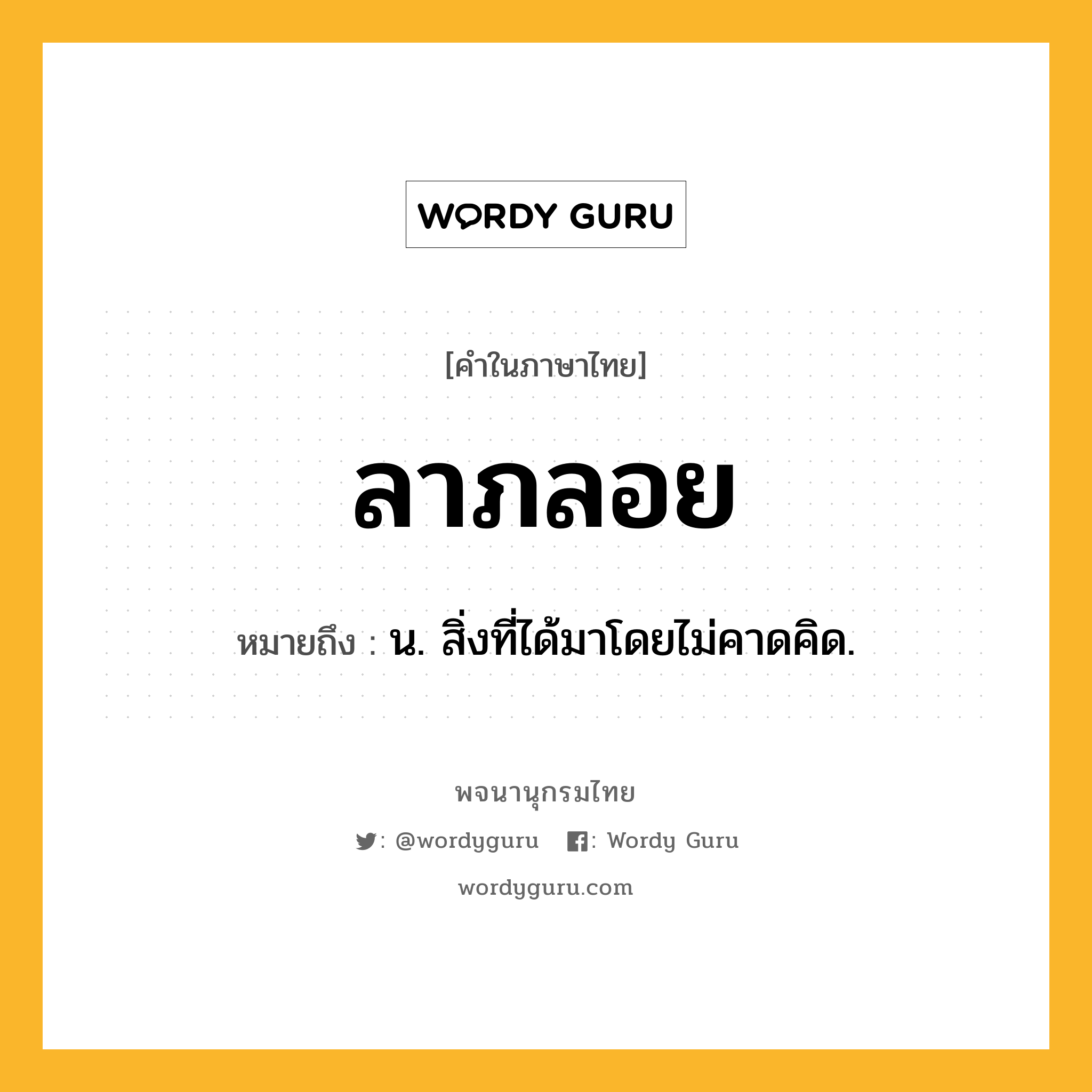 ลาภลอย ความหมาย หมายถึงอะไร?, คำในภาษาไทย ลาภลอย หมายถึง น. สิ่งที่ได้มาโดยไม่คาดคิด.