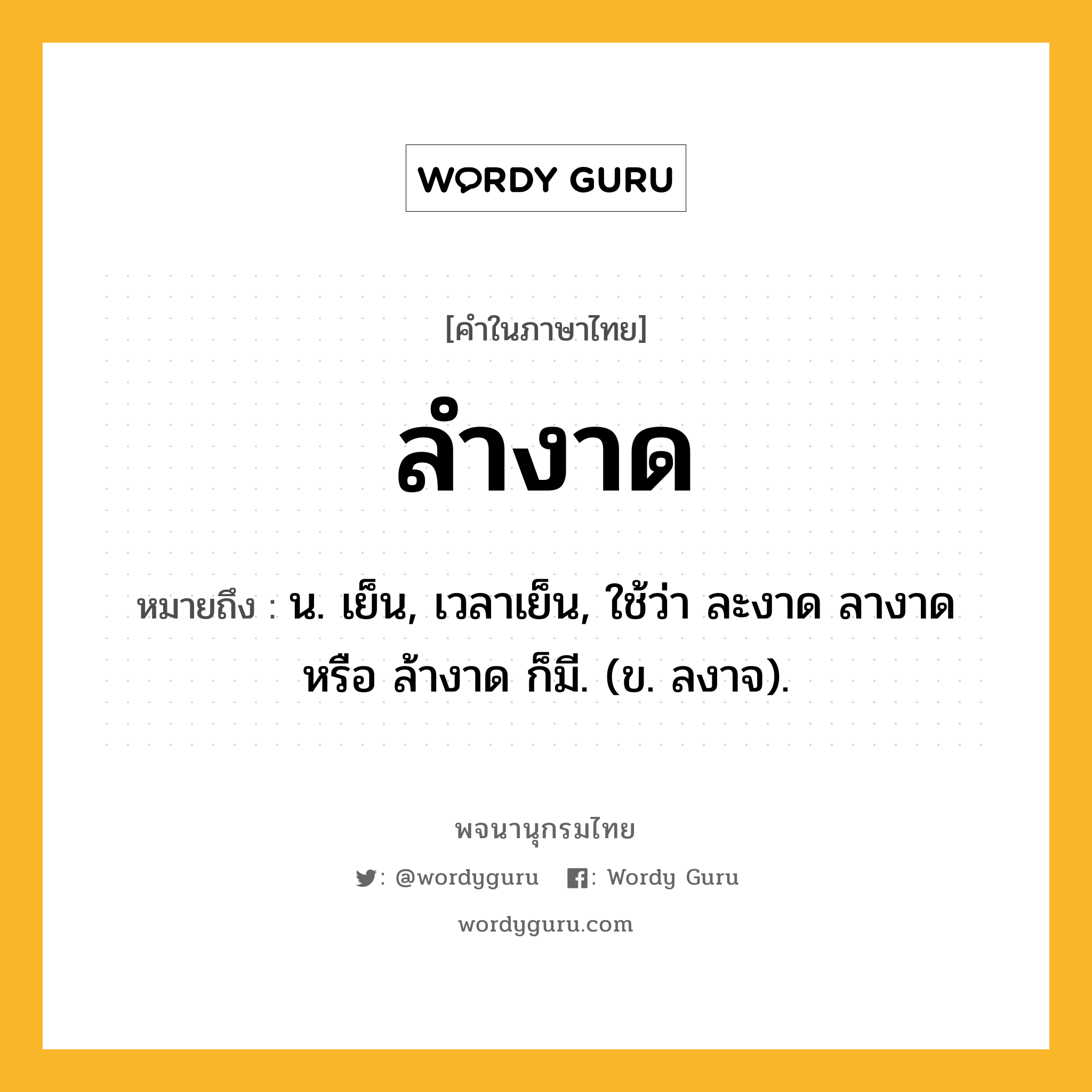 ลำงาด ความหมาย หมายถึงอะไร?, คำในภาษาไทย ลำงาด หมายถึง น. เย็น, เวลาเย็น, ใช้ว่า ละงาด ลางาด หรือ ล้างาด ก็มี. (ข. ลงาจ).