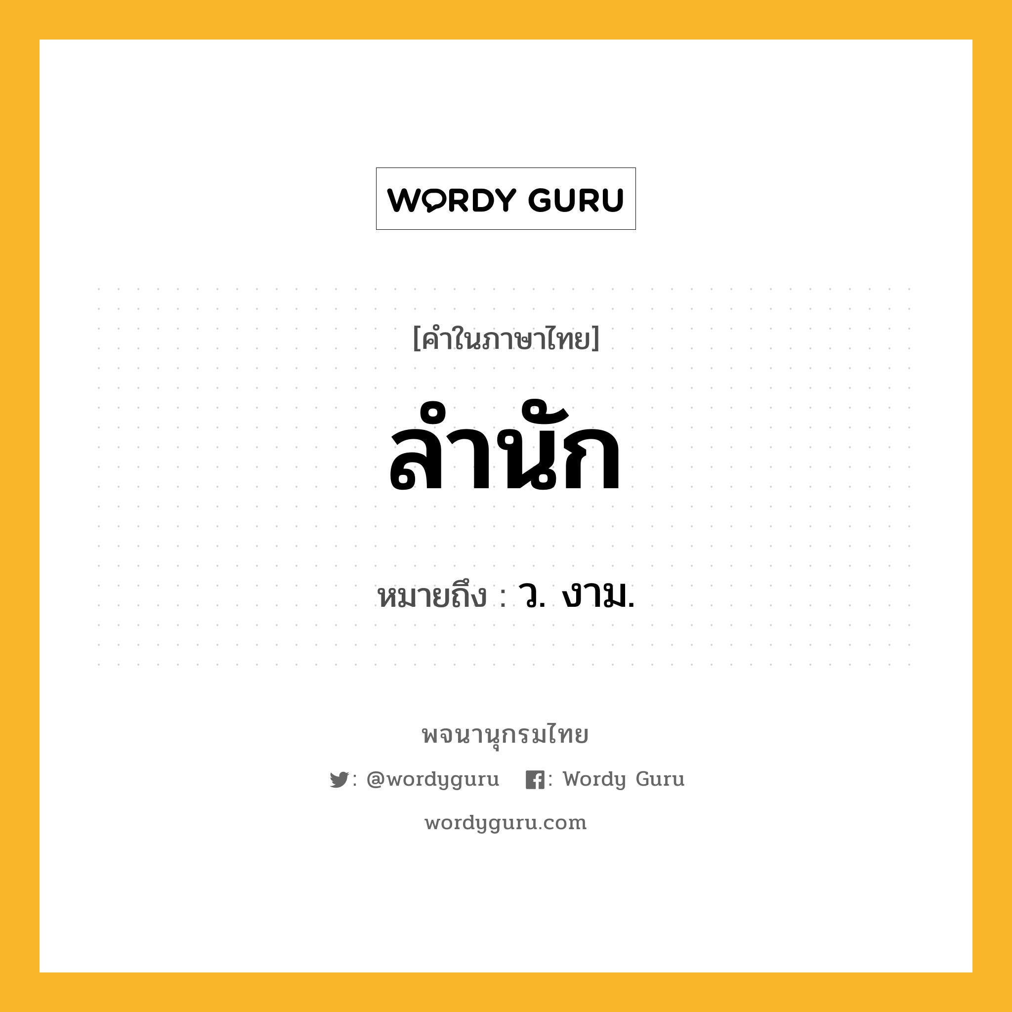 ลำนัก ความหมาย หมายถึงอะไร?, คำในภาษาไทย ลำนัก หมายถึง ว. งาม.